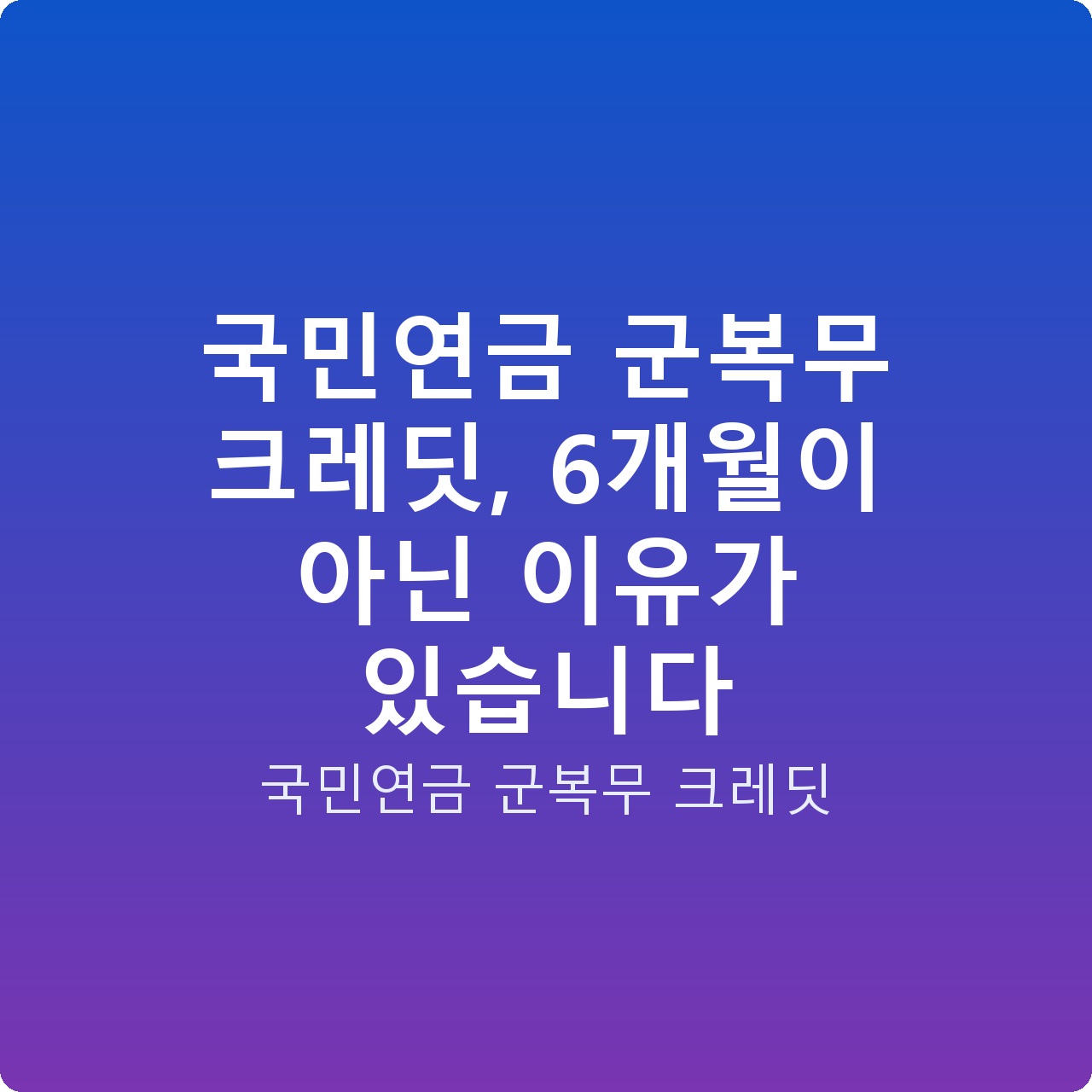 국민연금 군복무 크레딧, 6개월이 아닌 이유가 있습니다