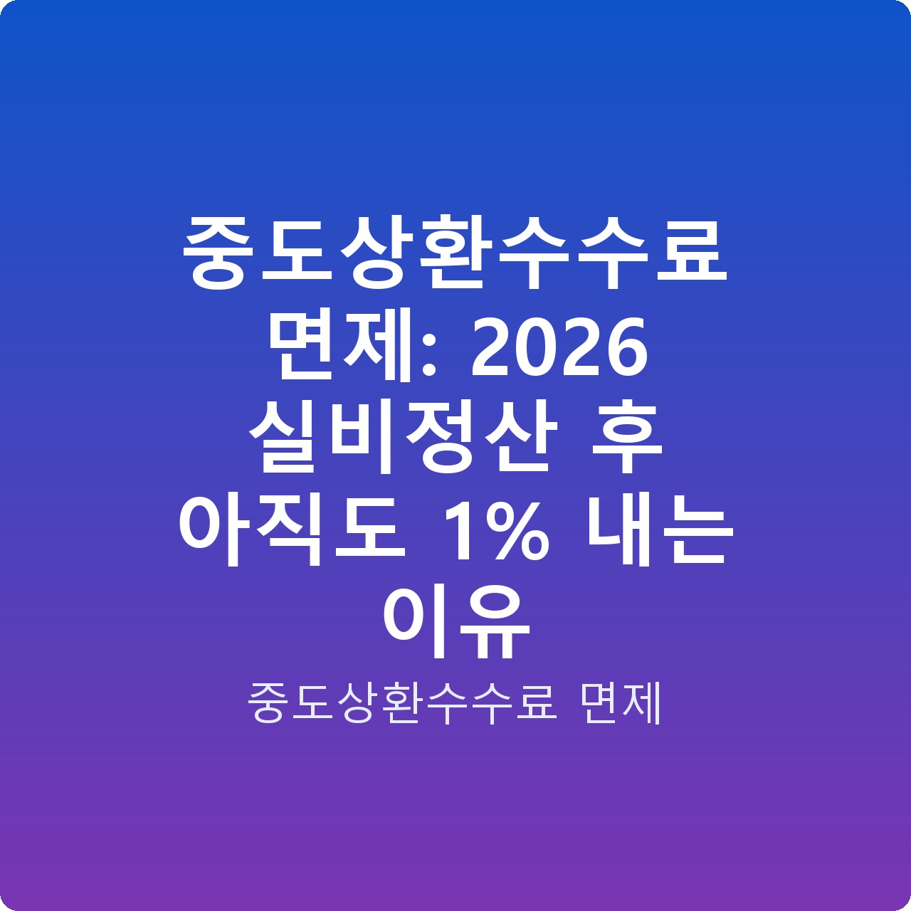 중도상환수수료 면제: 2026 실비정산 후 아직도 1% 내는 이유