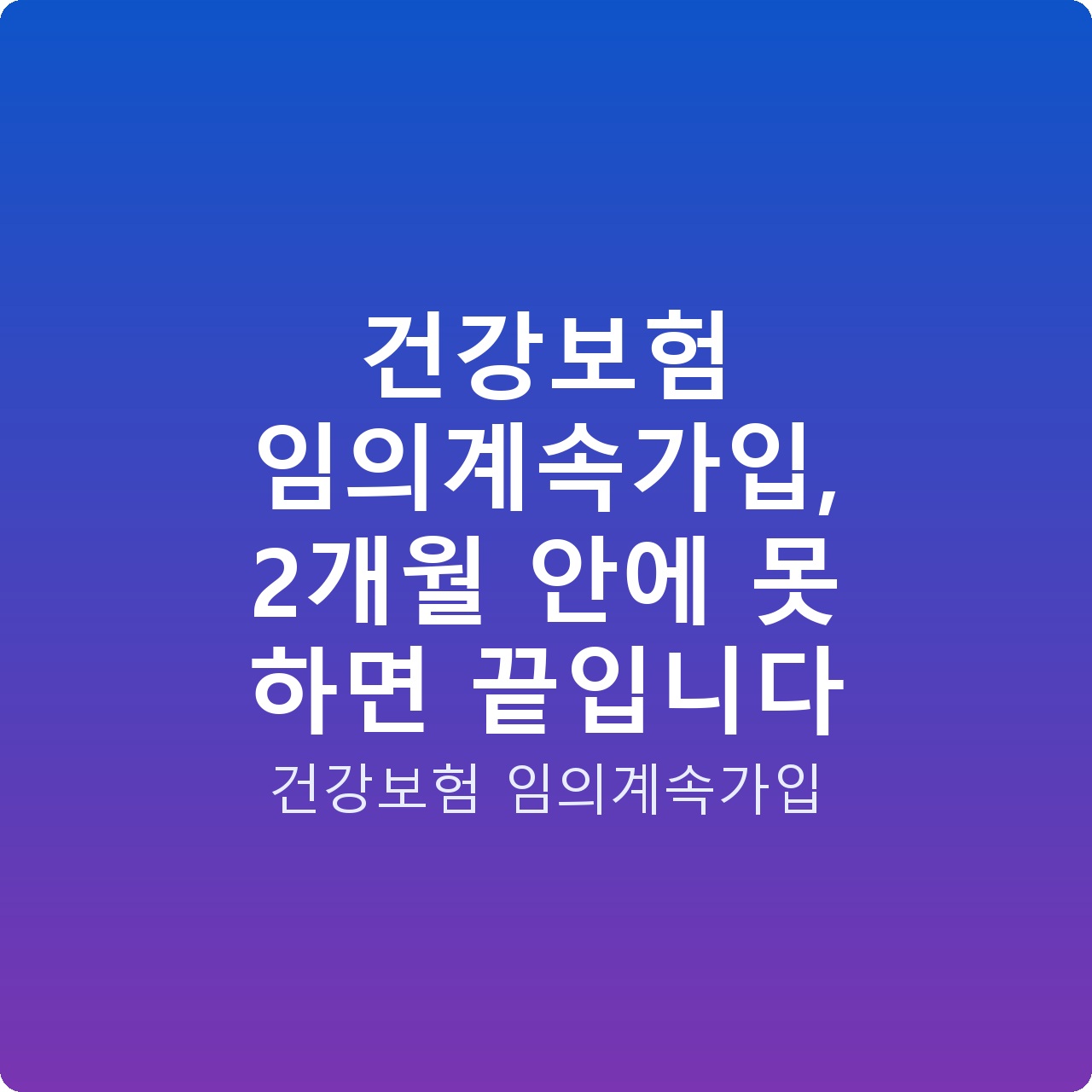 건강보험 임의계속가입, 2개월 안에 못 하면 끝입니다 건강보험 임의계속가입, 2개월 안에 못 하면 끝입니다