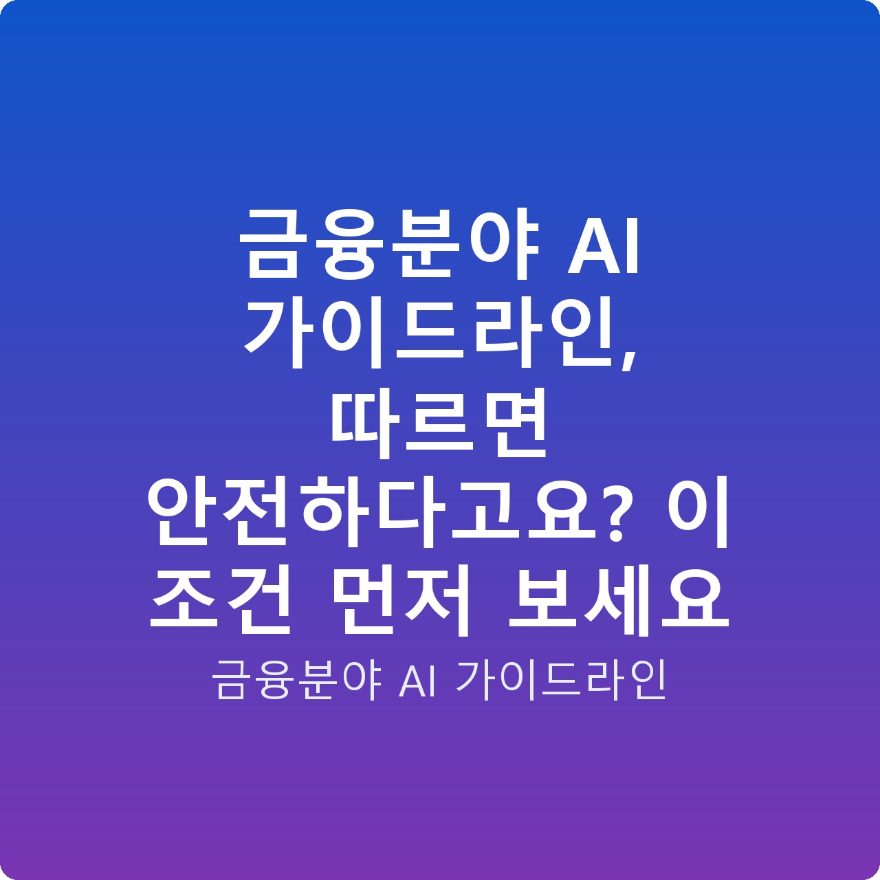 금융분야 AI 가이드라인, 따르면 안전하다고요? 이 조건 먼저 보세요