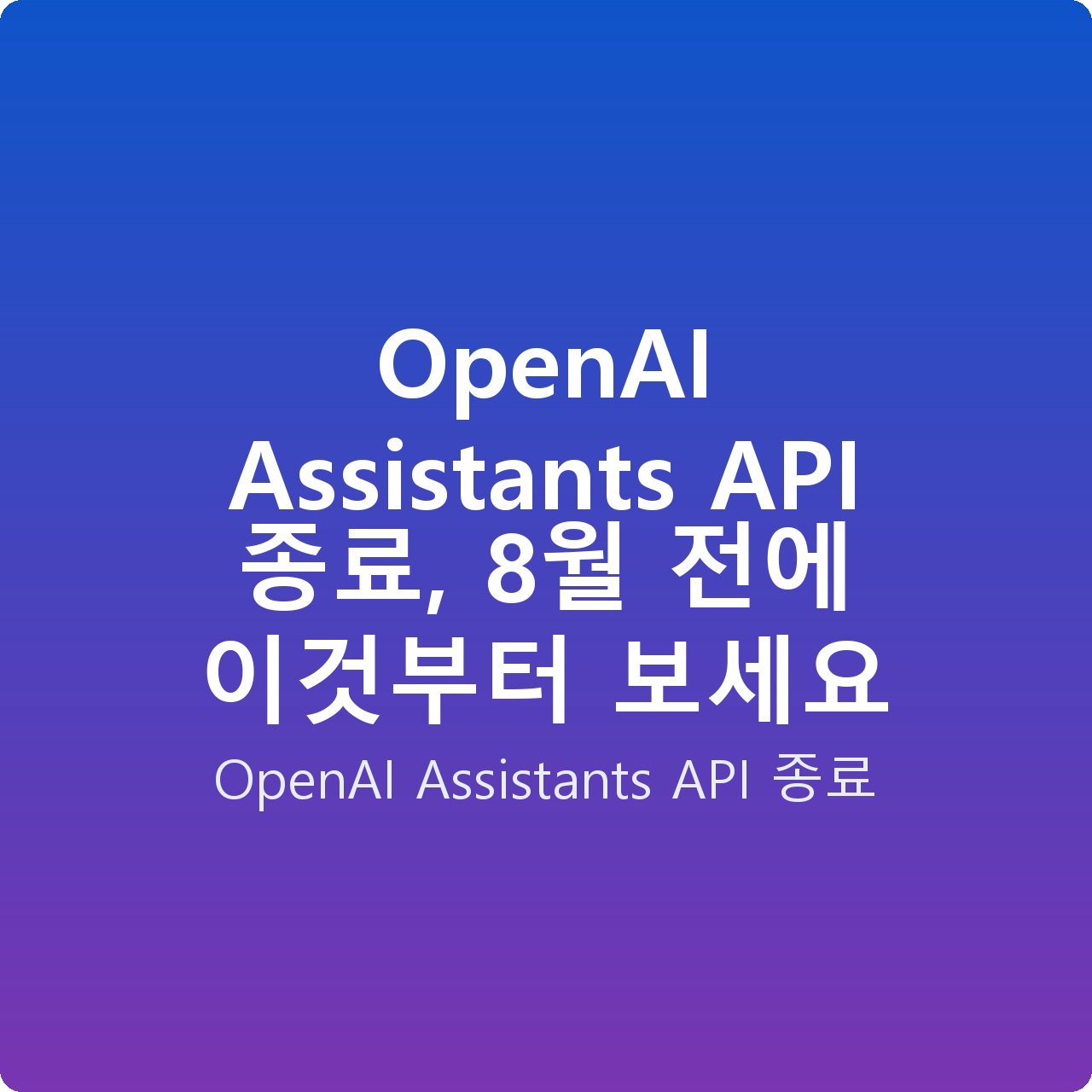 OpenAI Assistants API 종료, 8월 전에 이것부터 보세요