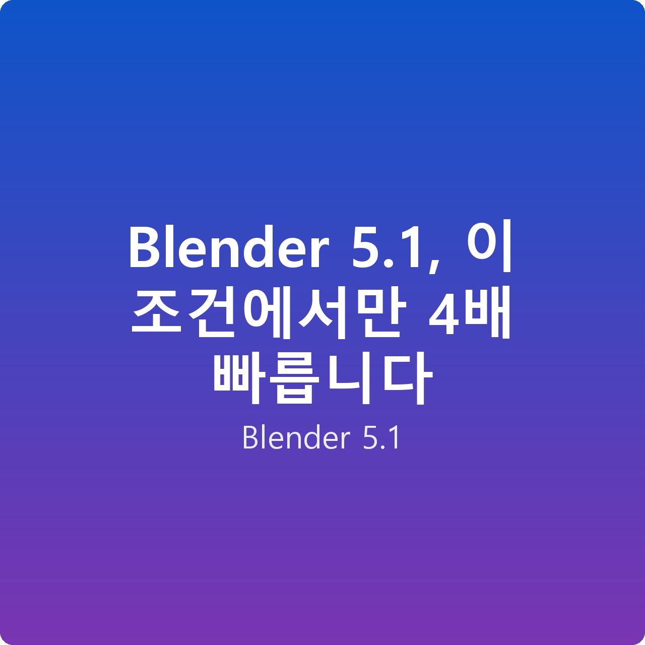 Blender 5.1, 이 조건에서만 4배 빠릅니다
