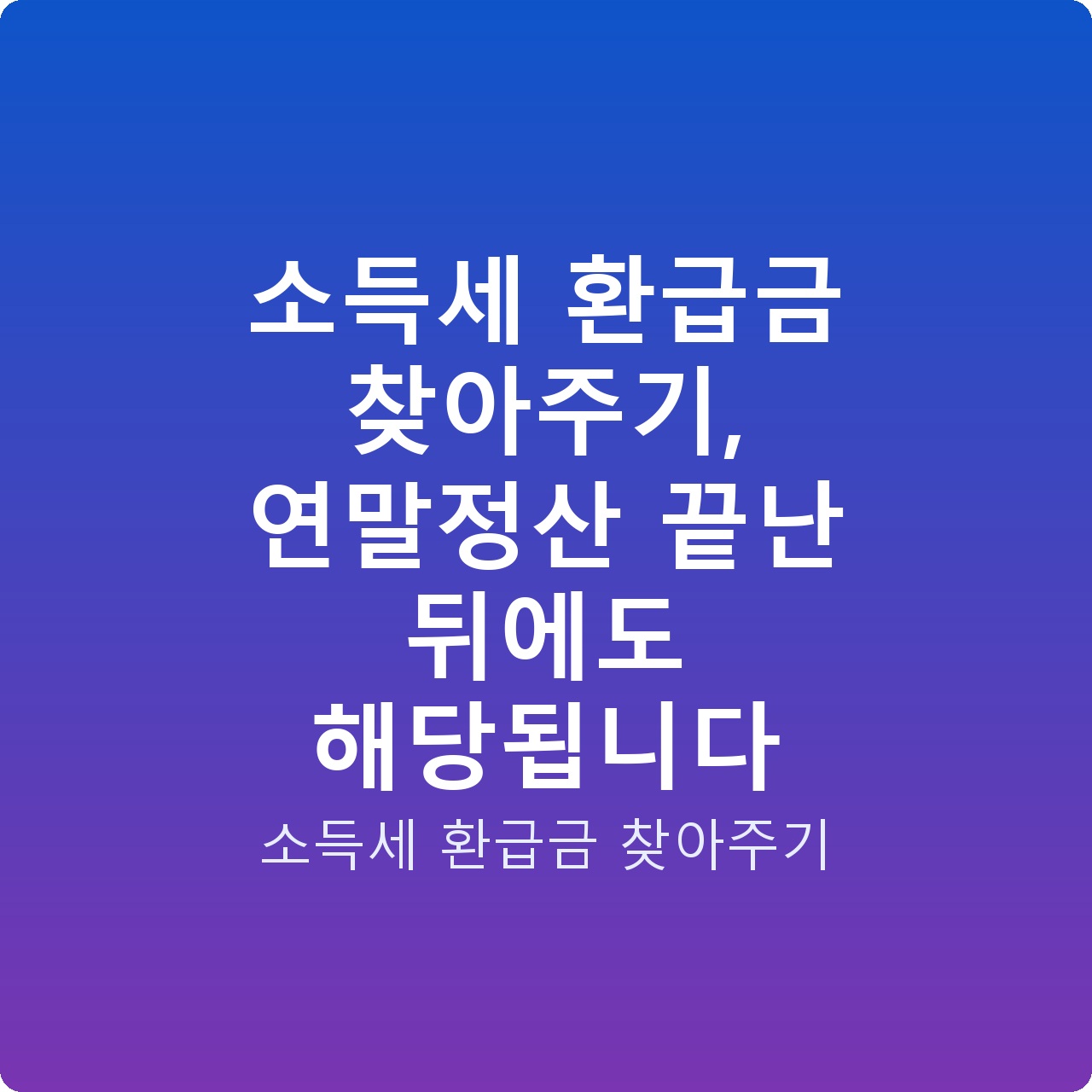 소득세 환급금 찾아주기, 연말정산 끝난 뒤에도 해당됩니다