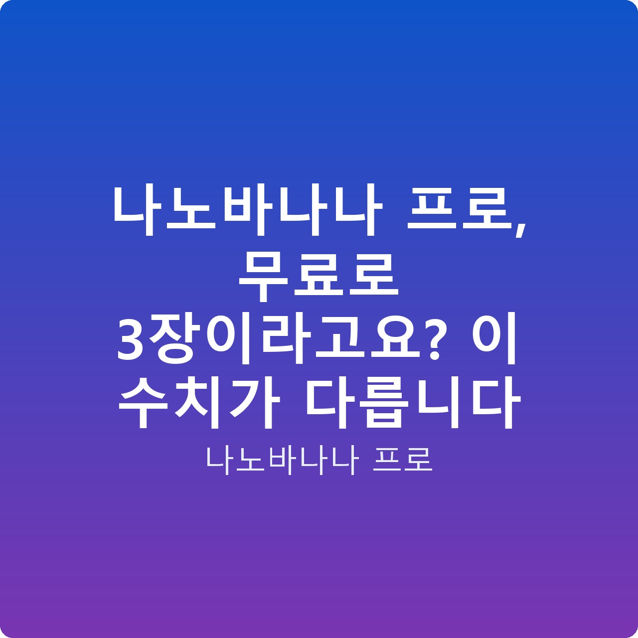 나노바나나 프로, 무료로 3장이라고요? 이 수치가 다릅니다