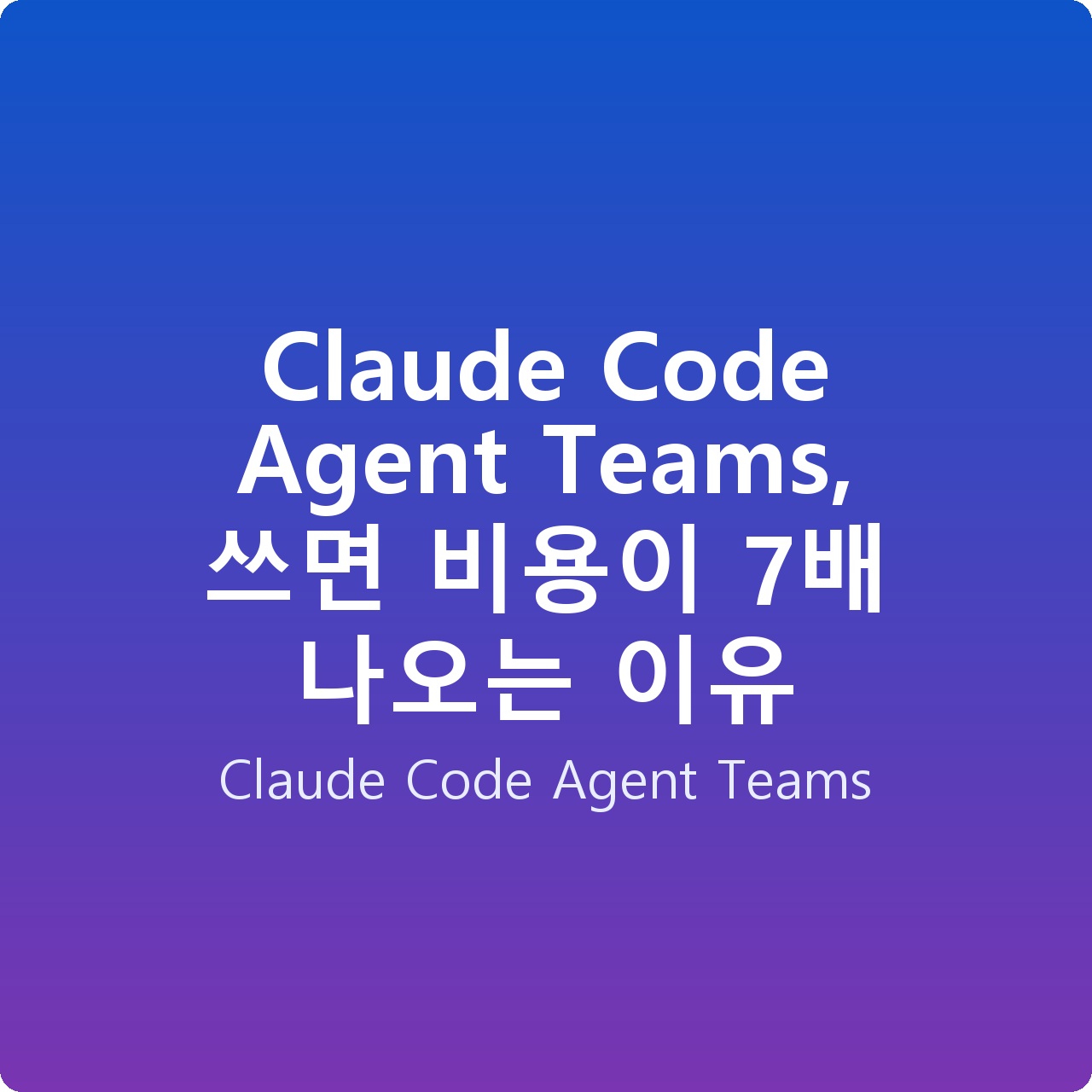 Claude Code Agent Teams, 쓰면 비용이 7배 나오는 이유
