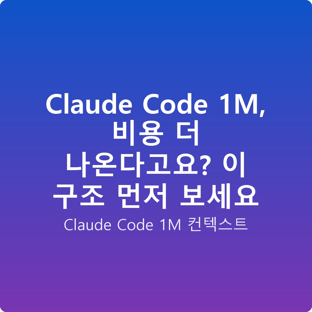 Claude Code 1M, 비용 더 나온다고요? 이 구조 먼저 보세요