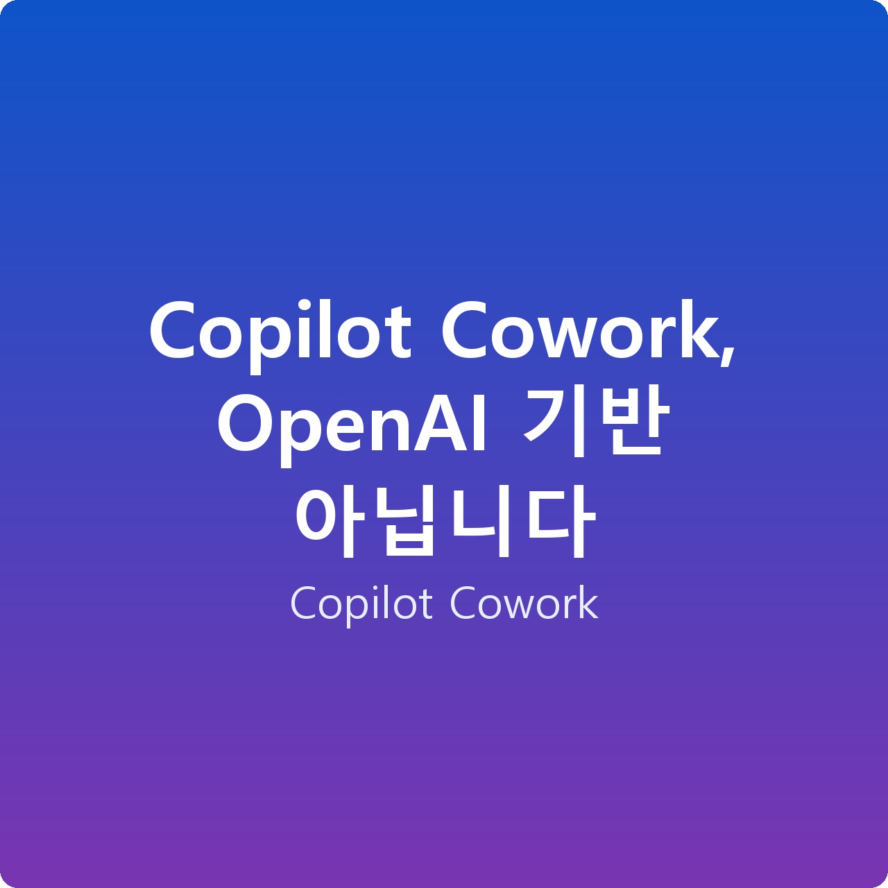 Copilot Cowork, OpenAI 기반 아닙니다