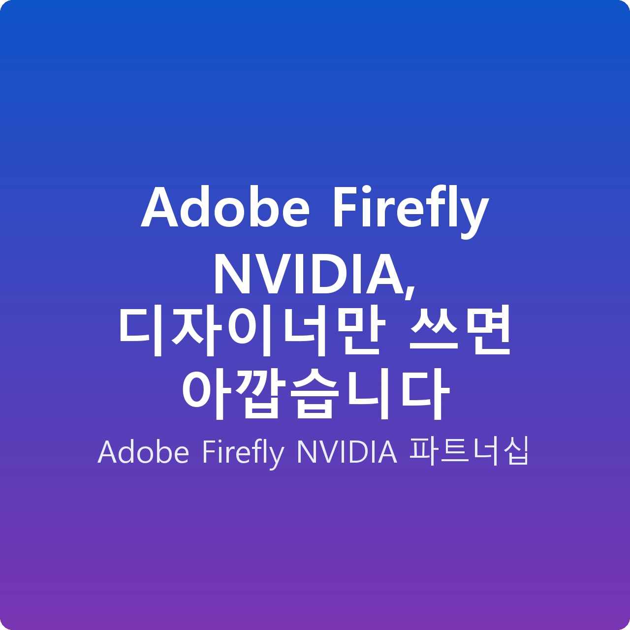 Adobe Firefly NVIDIA, 디자이너만 쓰면 아깝습니다