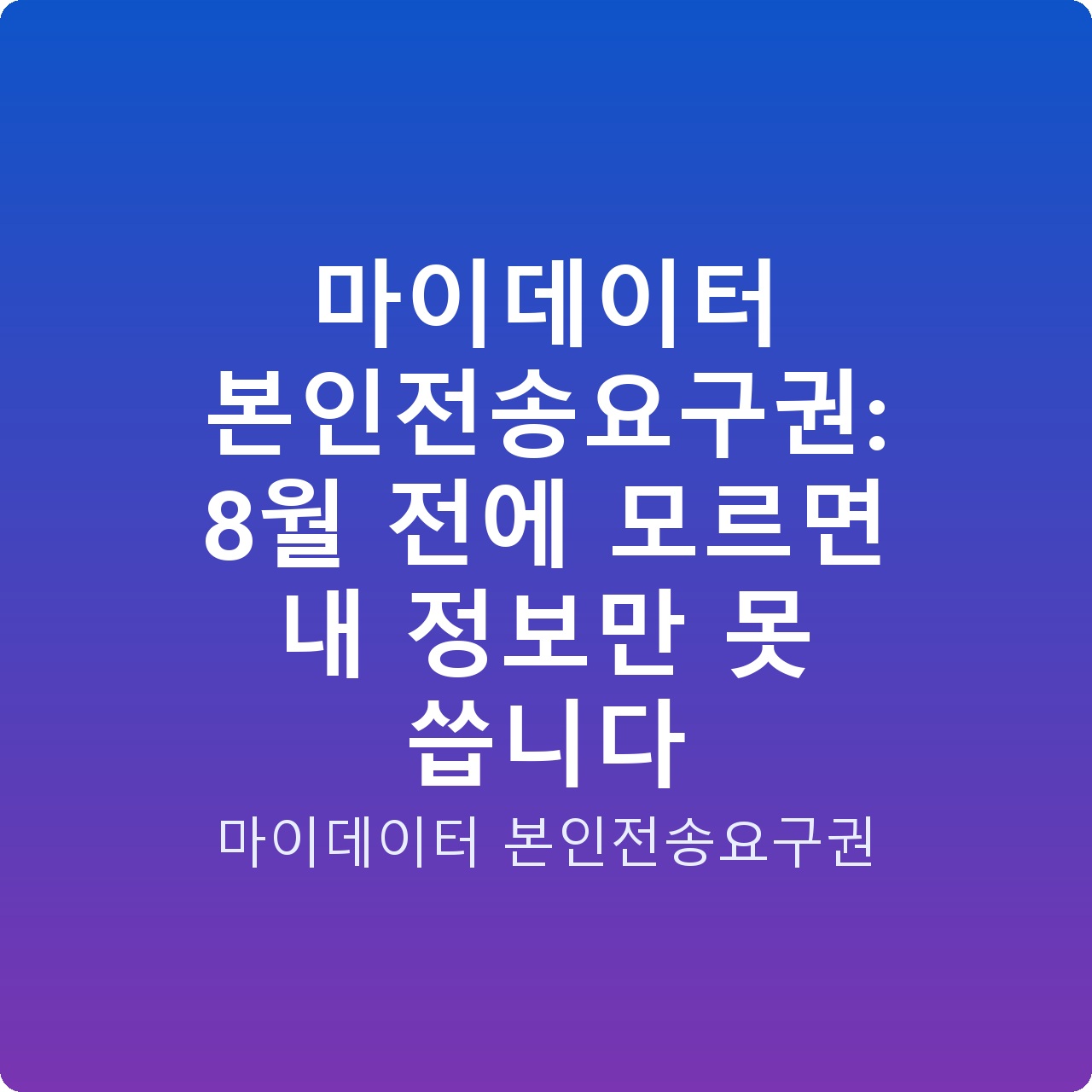 마이데이터 본인전송요구권: 8월 전에 모르면 내 정보만 못 씁니다