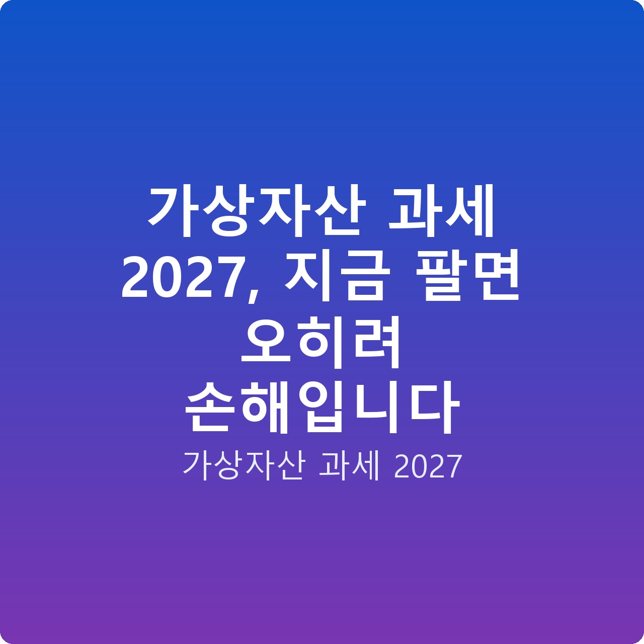 가상자산 과세 2027, 지금 팔면 오히려 손해입니다