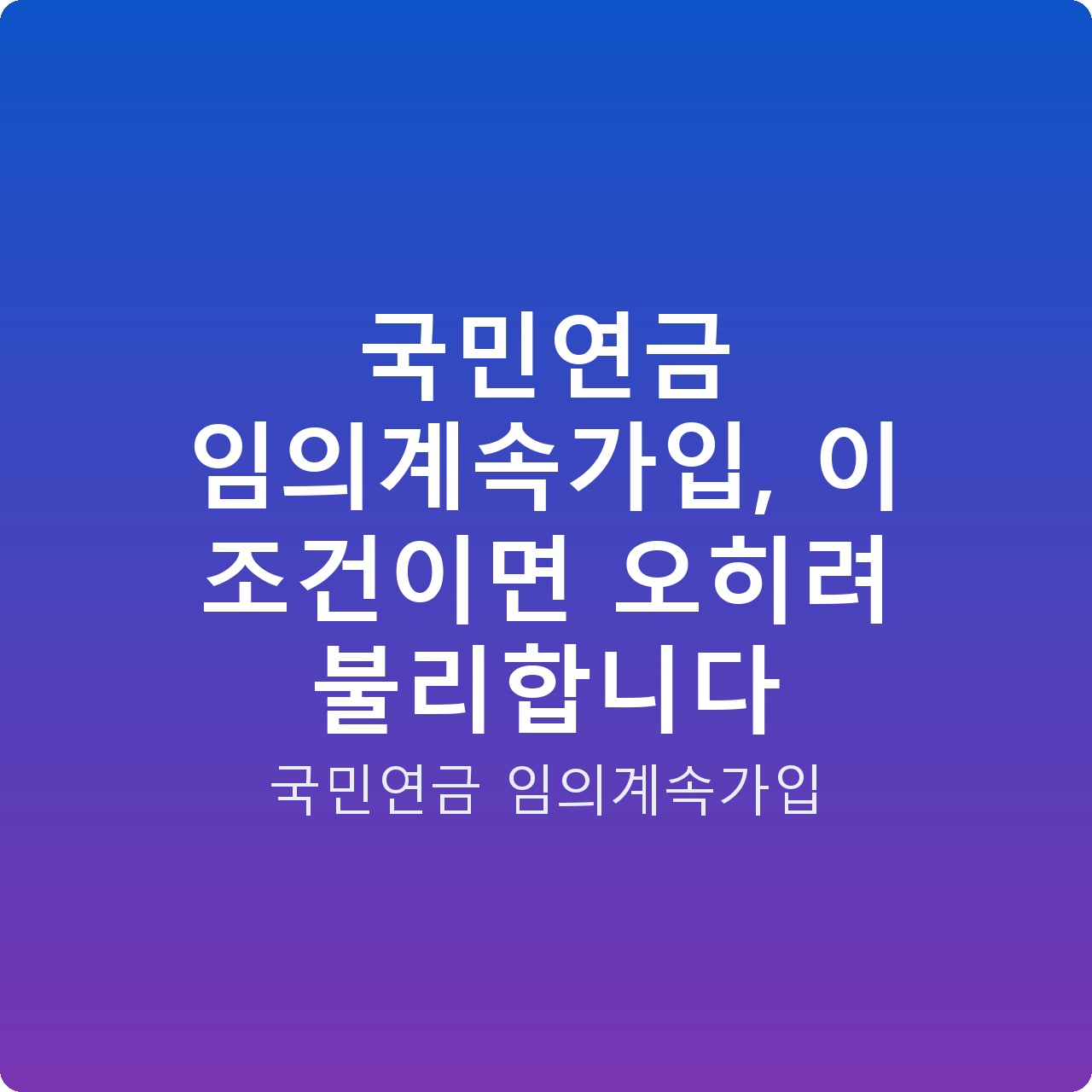 국민연금 임의계속가입, 이 조건이면 오히려 불리합니다