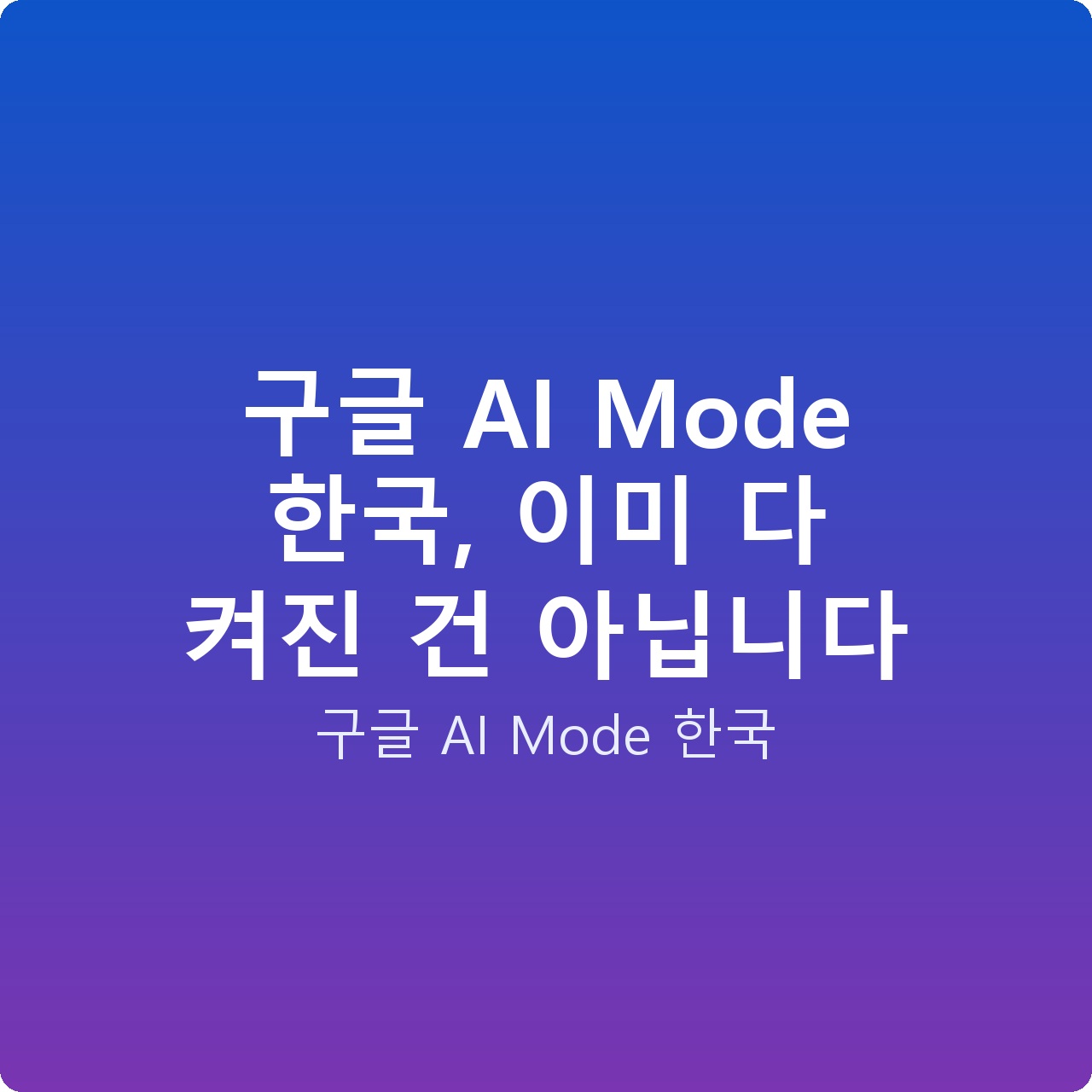 구글 AI Mode 한국, 이미 다 켜진 건 아닙니다