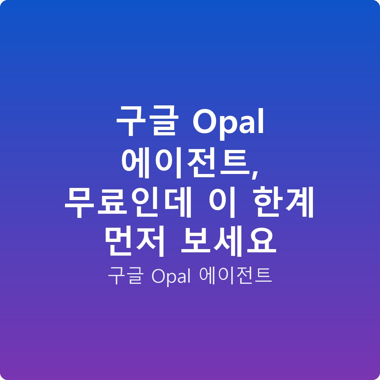 구글 Opal 에이전트, 무료인데 이 한계 먼저 보세요