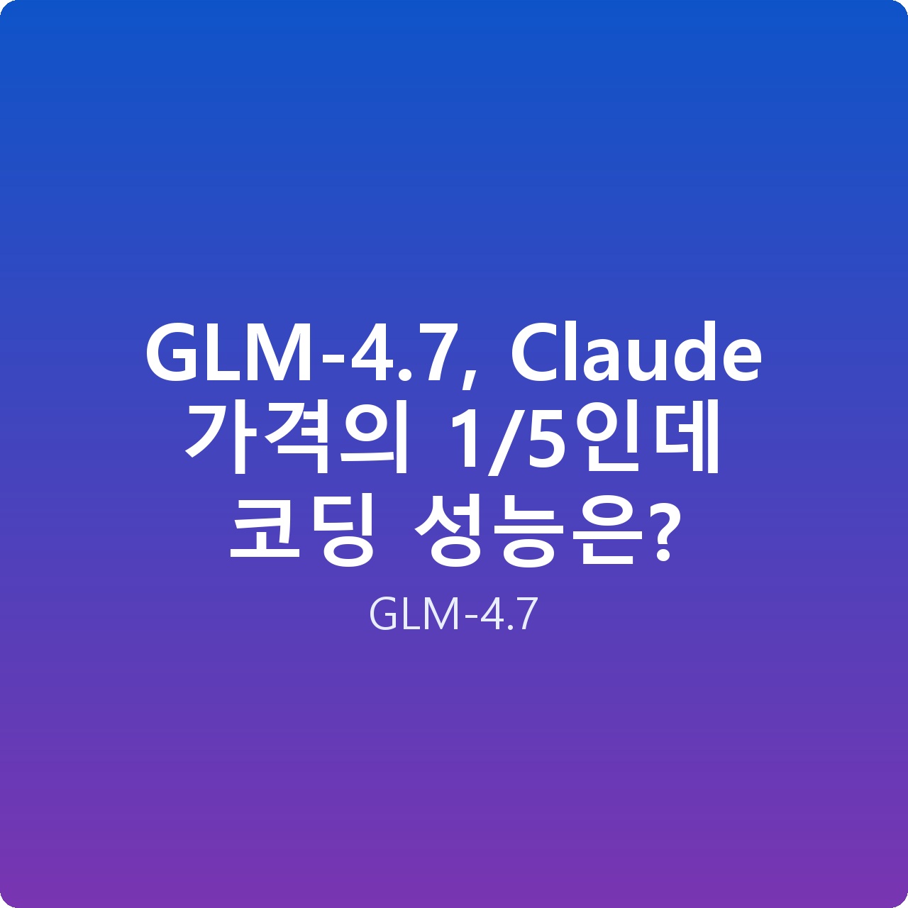 GLM-4.7, Claude 가격의 1/5인데 코딩 성능은?