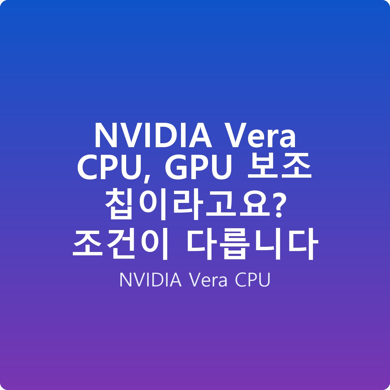 NVIDIA Vera CPU, GPU 보조 칩이라고요? 조건이 다릅니다