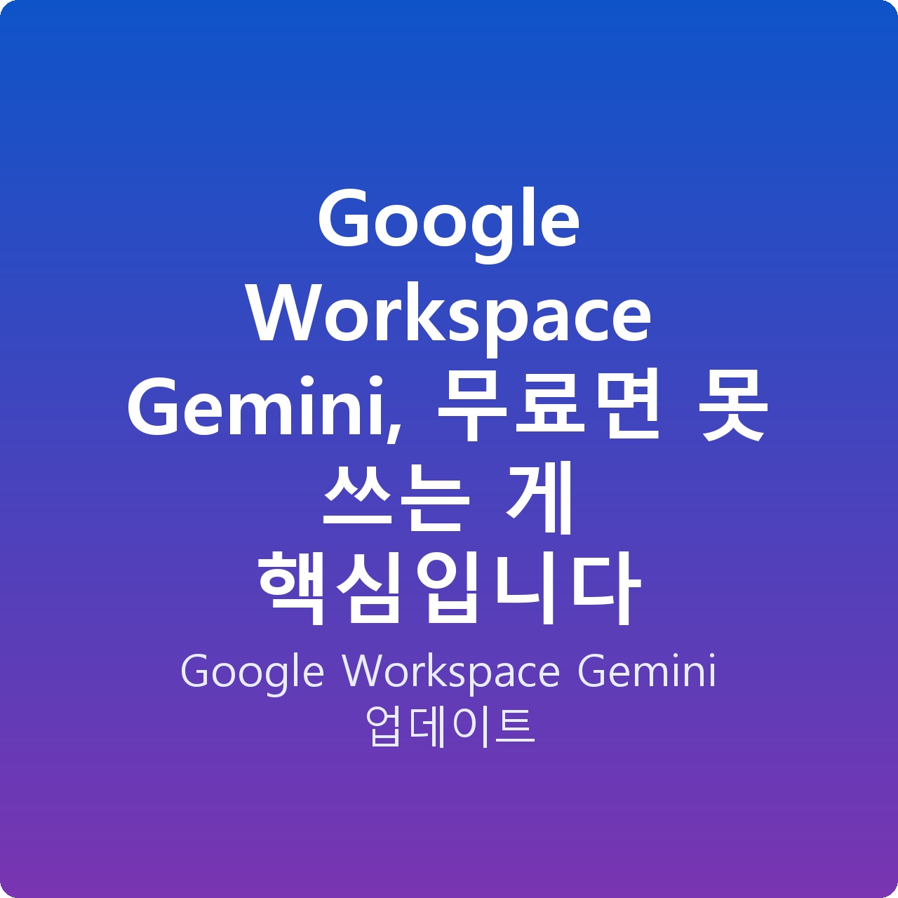 Google Workspace Gemini, 무료면 못 쓰는 게 핵심입니다