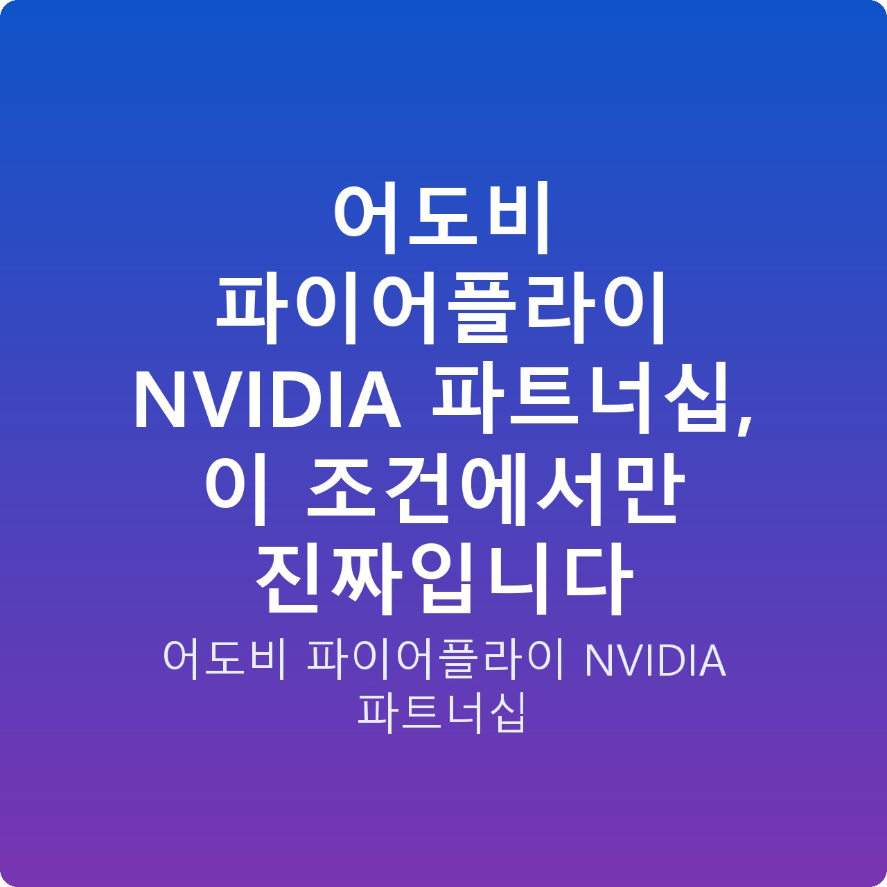 어도비 파이어플라이 NVIDIA 파트너십, 이 조건에서만 진짜입니다