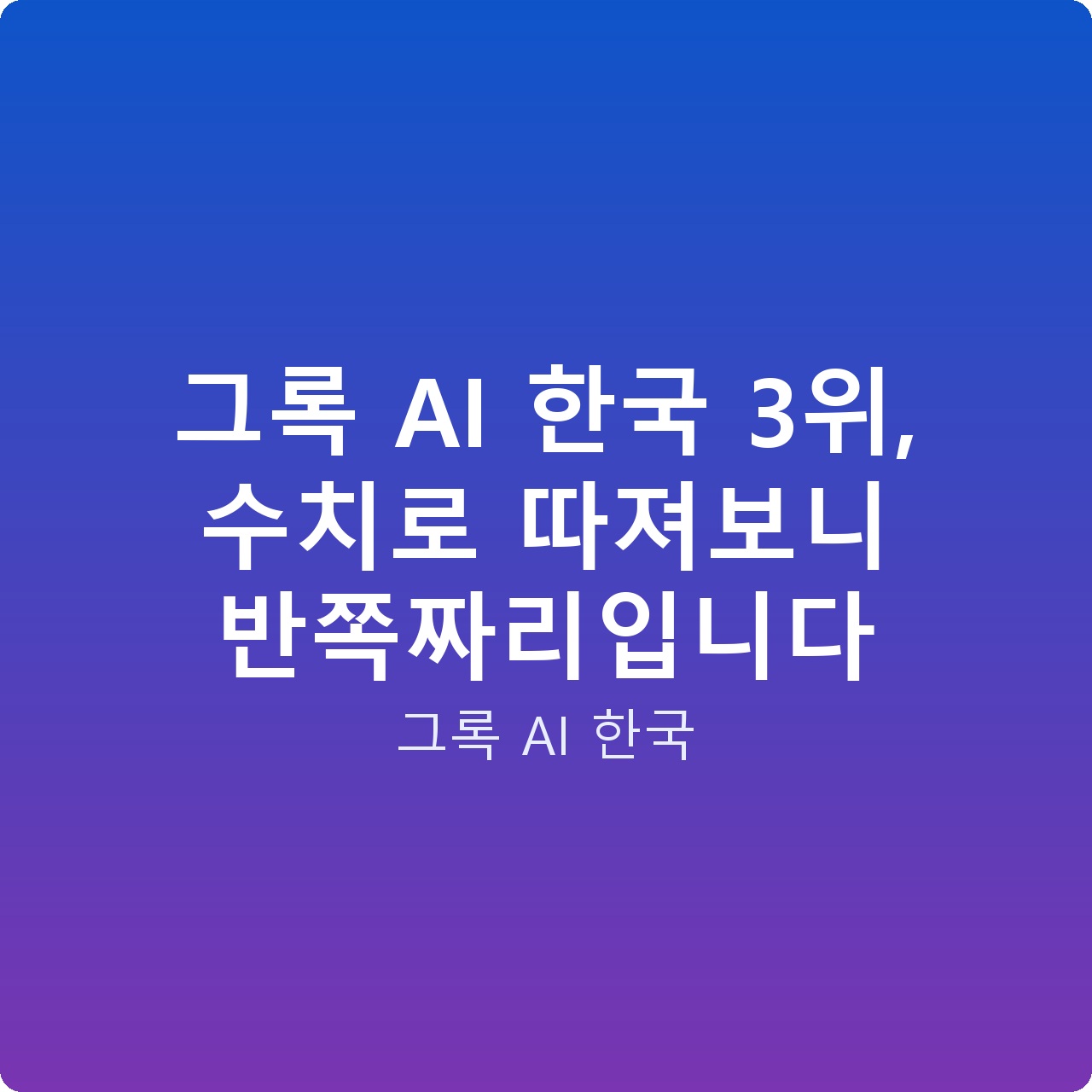 그록 AI 한국 3위, 수치로 따져보니 반쪽짜리입니다 그록 AI 한국 3위, 수치로 따져보니 반쪽짜리입니다