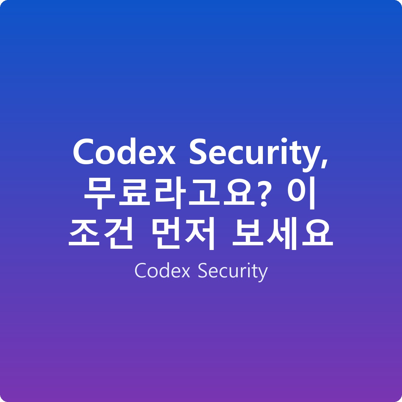 Codex Security, 무료라고요? 이 조건 먼저 보세요