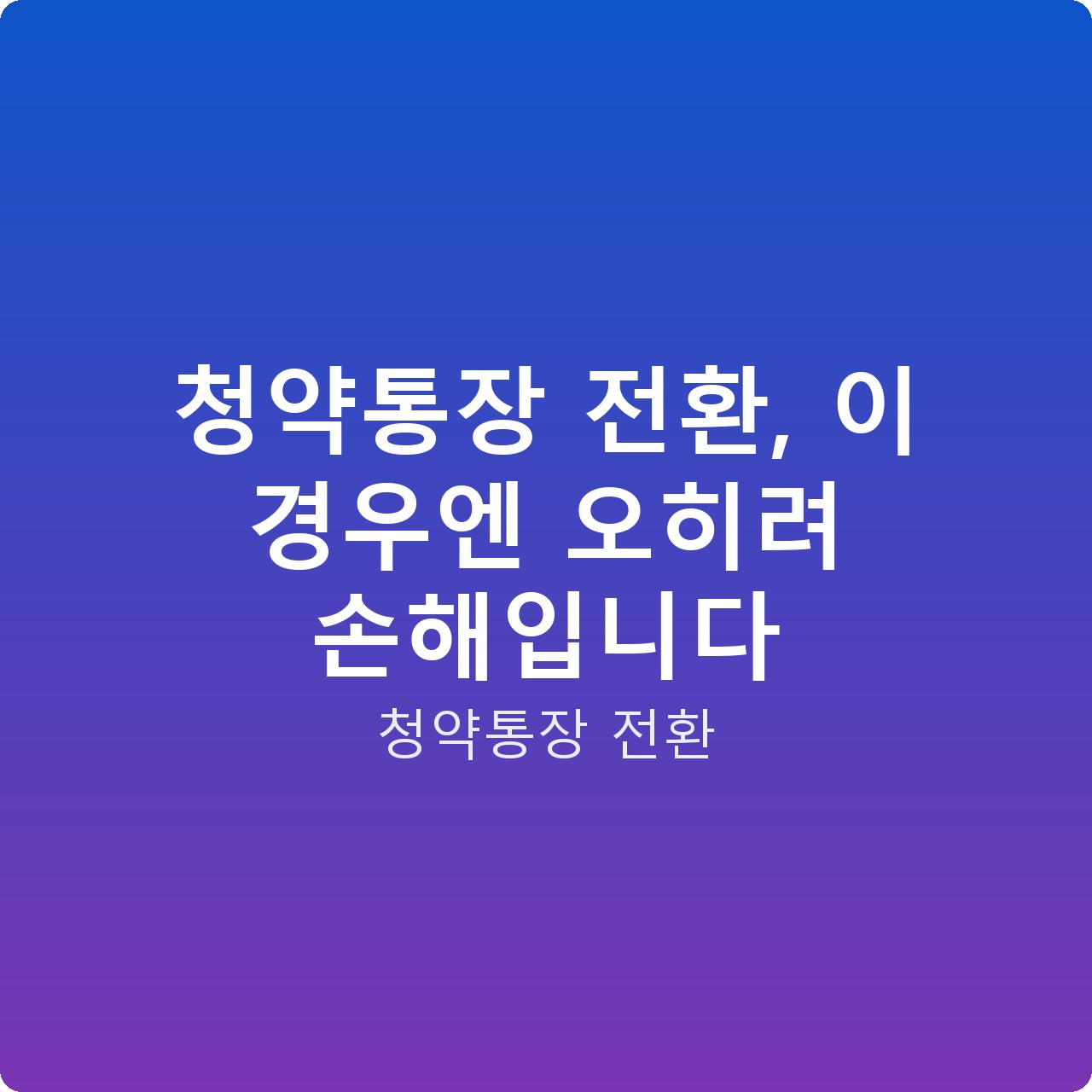 청약통장 전환, 이 경우엔 오히려 손해입니다