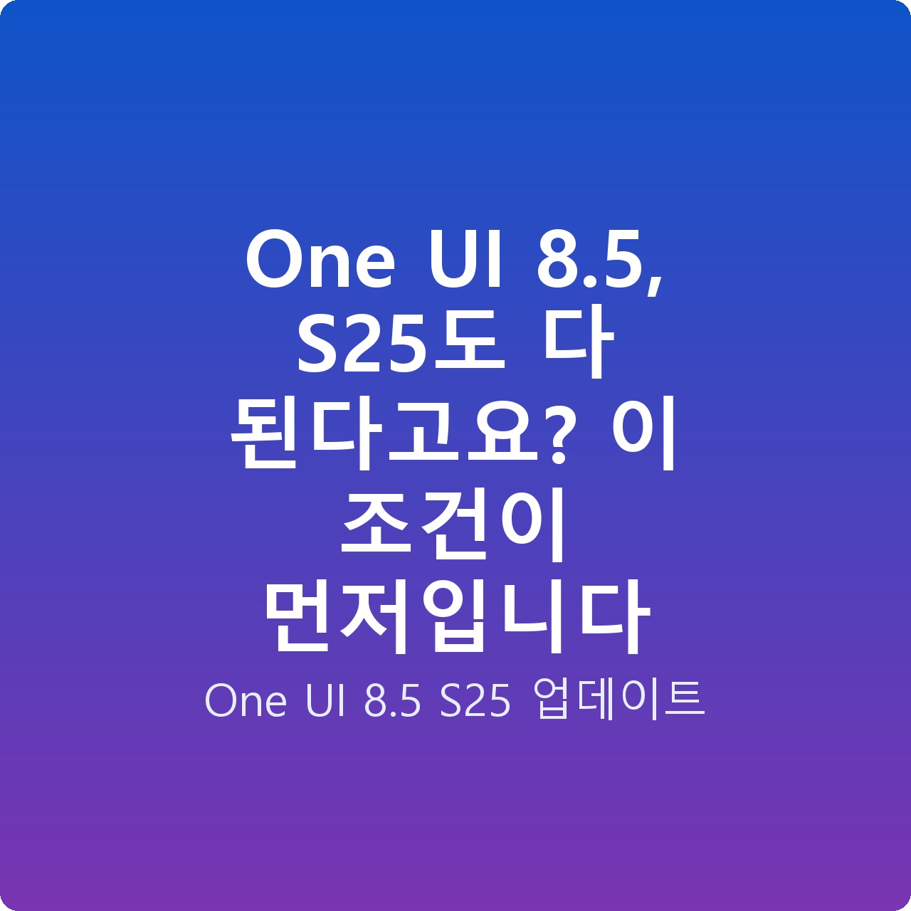 One UI 8.5, S25도 다 된다고요? 이 조건이 먼저입니다