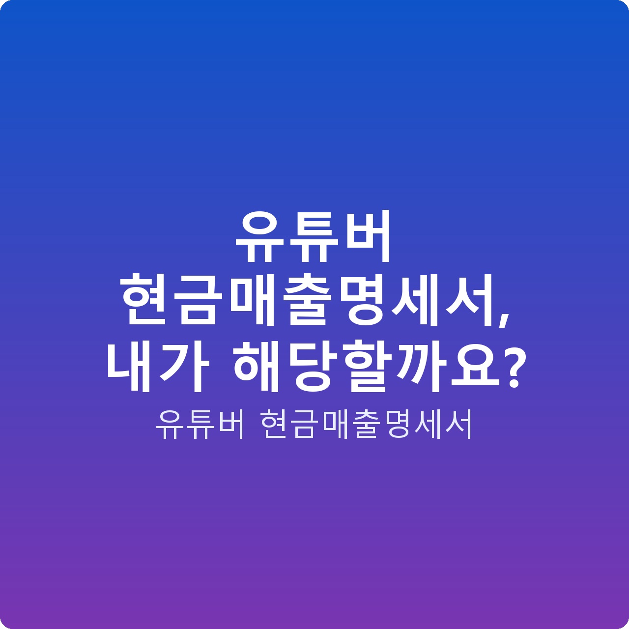 유튜버 현금매출명세서, 내가 해당할까요?