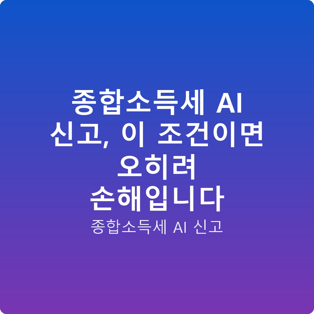 종합소득세 AI 신고, 이 조건이면 오히려 손해입니다