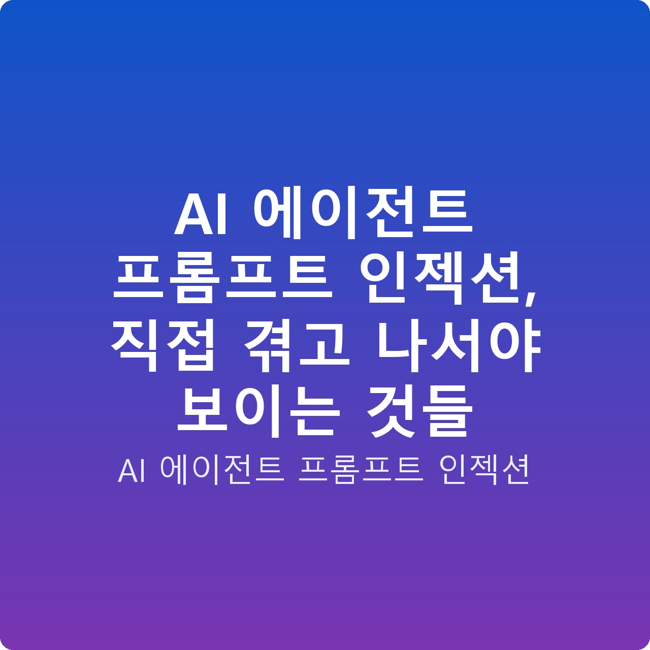 AI 에이전트 프롬프트 인젝션, 직접 겪고 나서야 보이는 것들