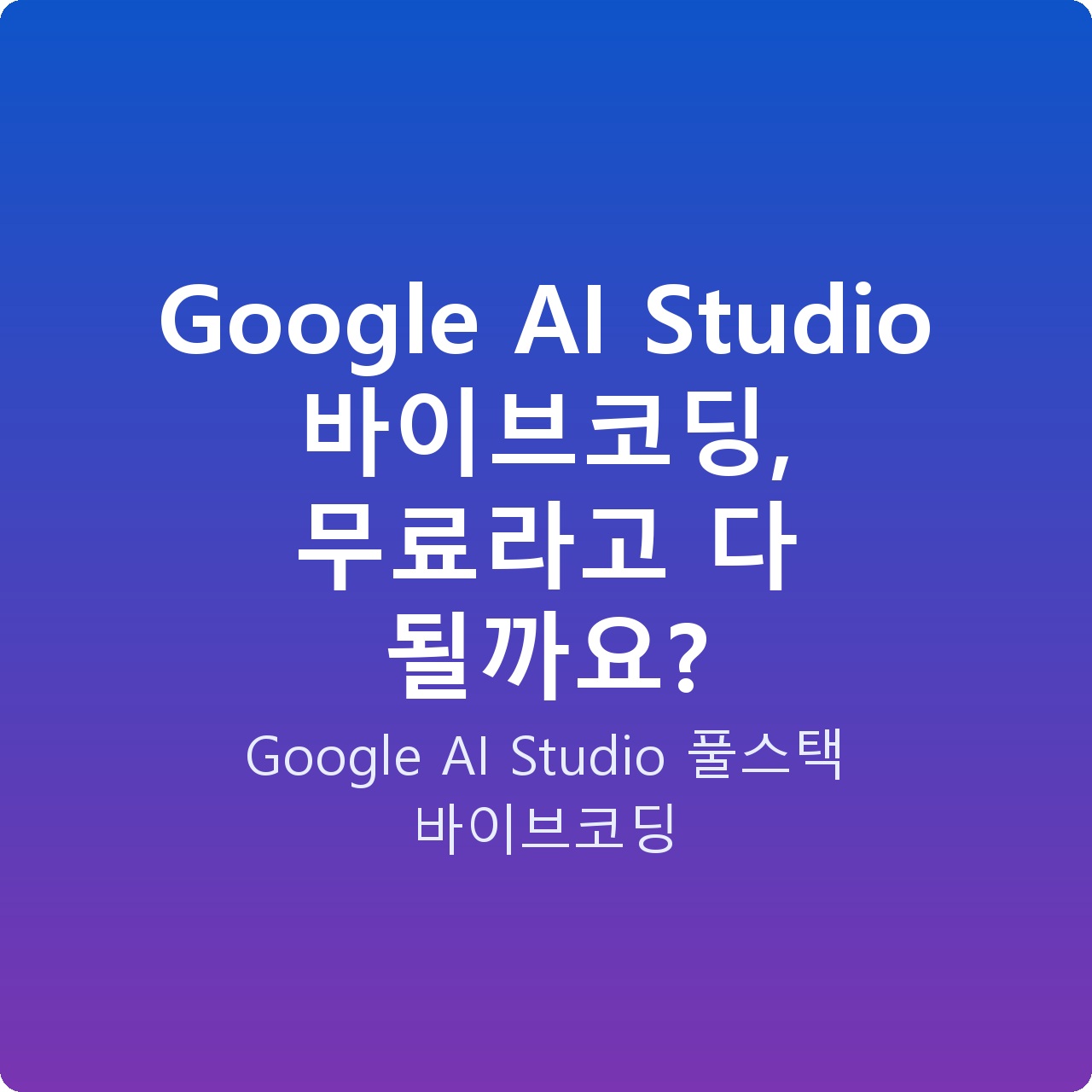 Google AI Studio 바이브코딩, 무료라고 다 될까요?