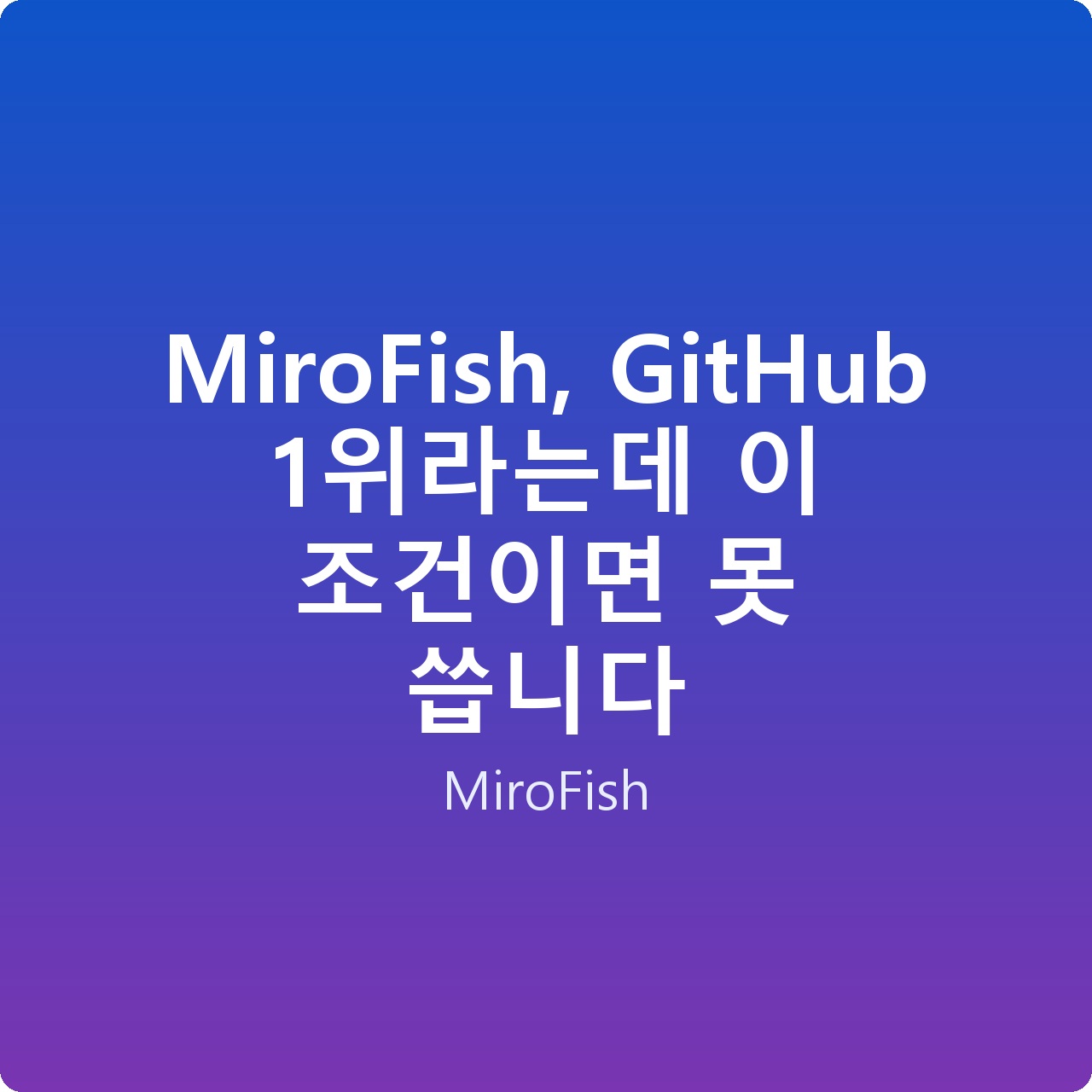 MiroFish, GitHub 1위라는데 이 조건이면 못 씁니다