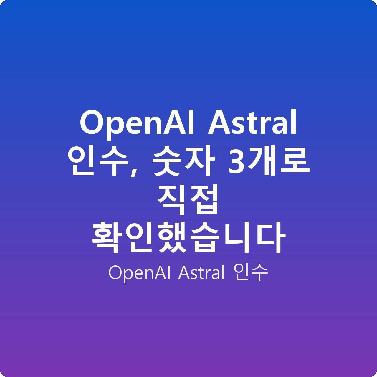 OpenAI Astral 인수, 숫자 3개로 직접 확인했습니다 OpenAI Astral 인수, 숫자 3개로 직접 확인했습니다