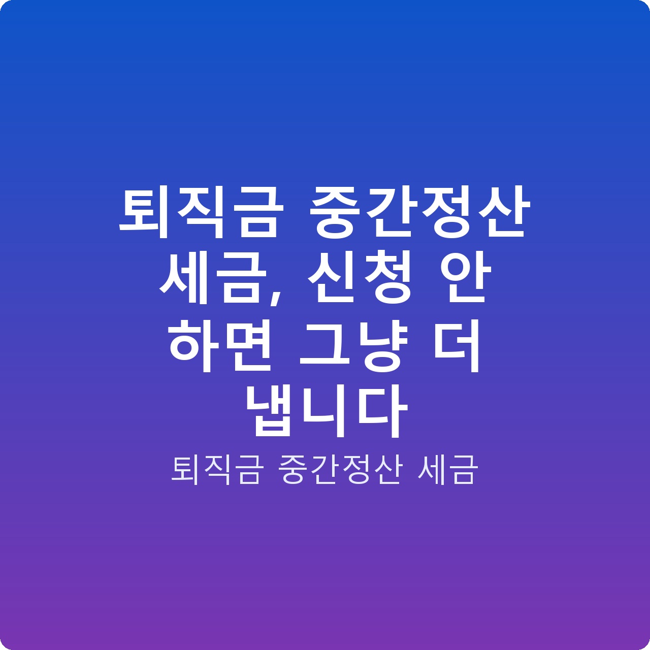 퇴직금 중간정산 세금, 신청 안 하면 그냥 더 냅니다