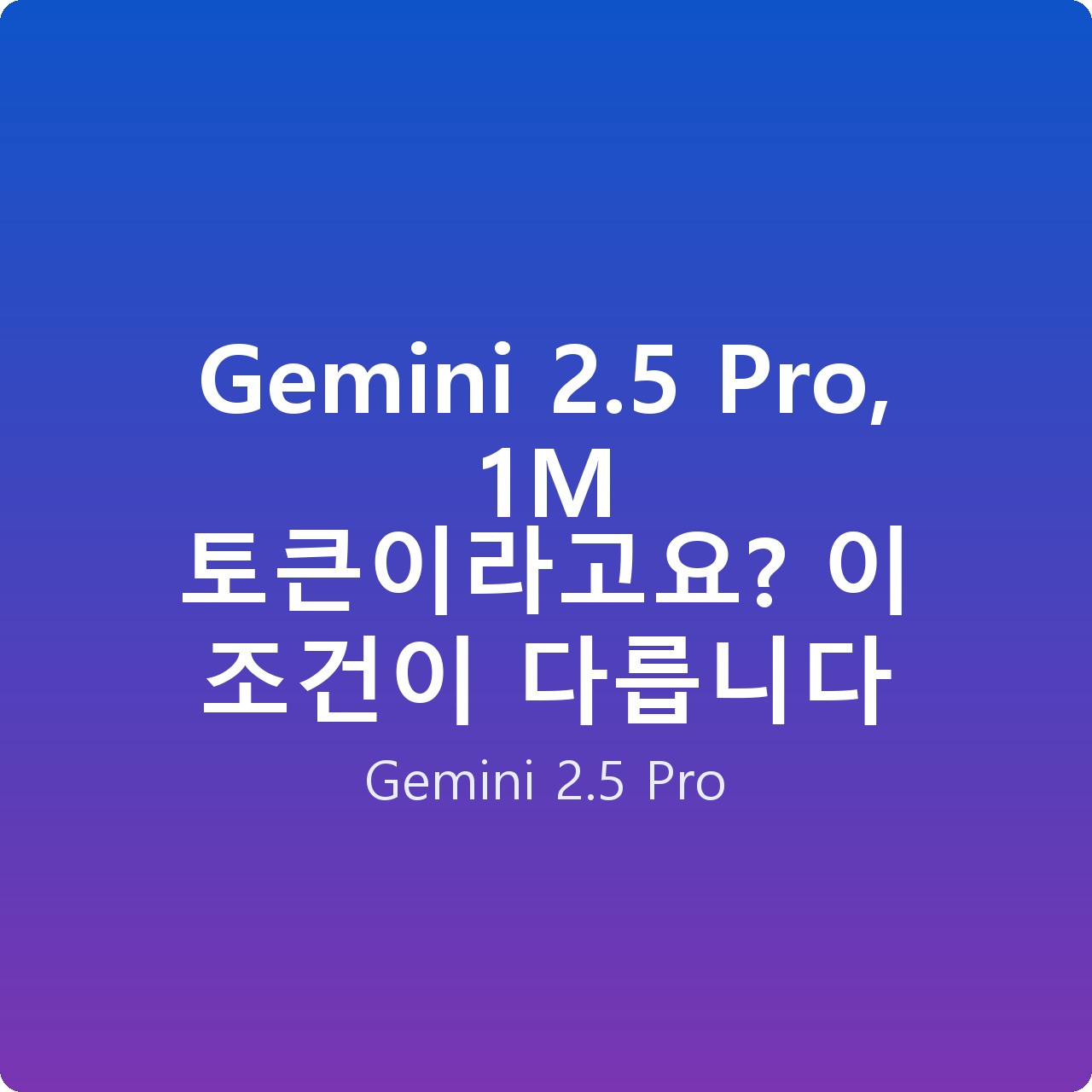 Gemini 2.5 Pro, 1M 토큰이라고요? 이 조건이 다릅니다