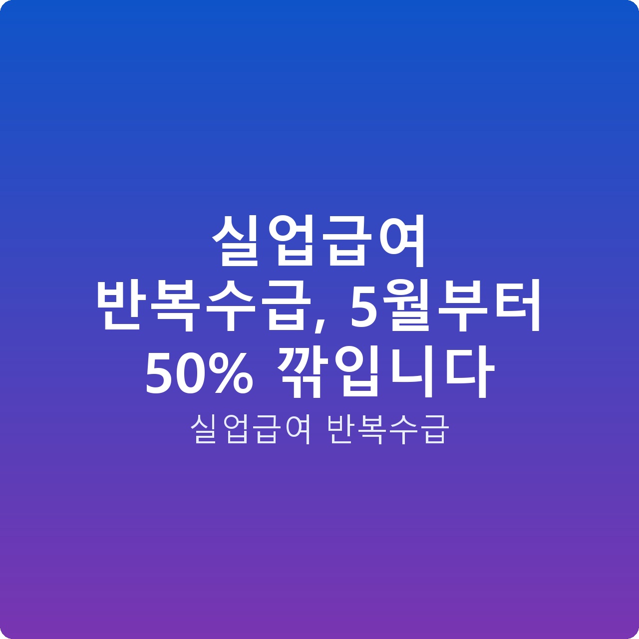 실업급여 반복수급, 5월부터 50% 깎입니다