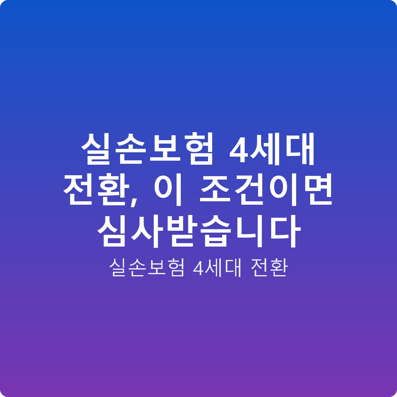 실손보험 4세대 전환, 이 조건이면 심사받습니다