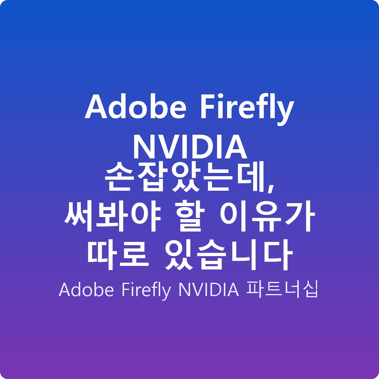 Adobe Firefly NVIDIA 손잡았는데, 써봐야 할 이유가 따로 있습니다 Adobe Firefly NVIDIA 손잡았는데, 써봐야 할 이유가 따로 있습니다