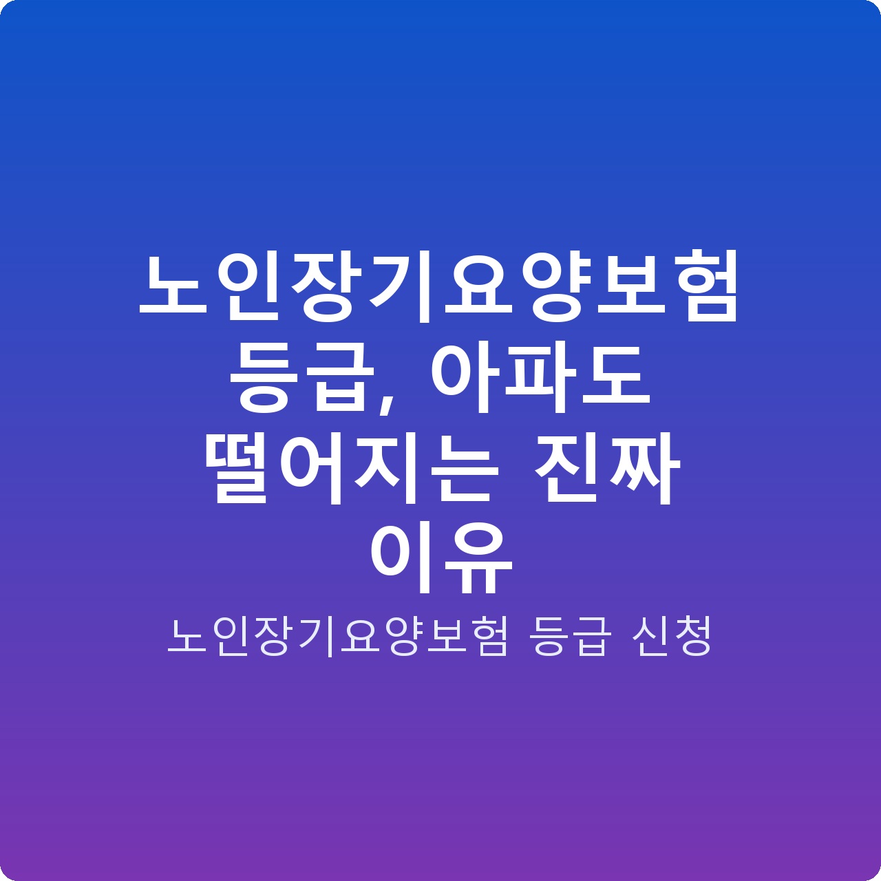 노인장기요양보험 등급, 아파도 떨어지는 진짜 이유