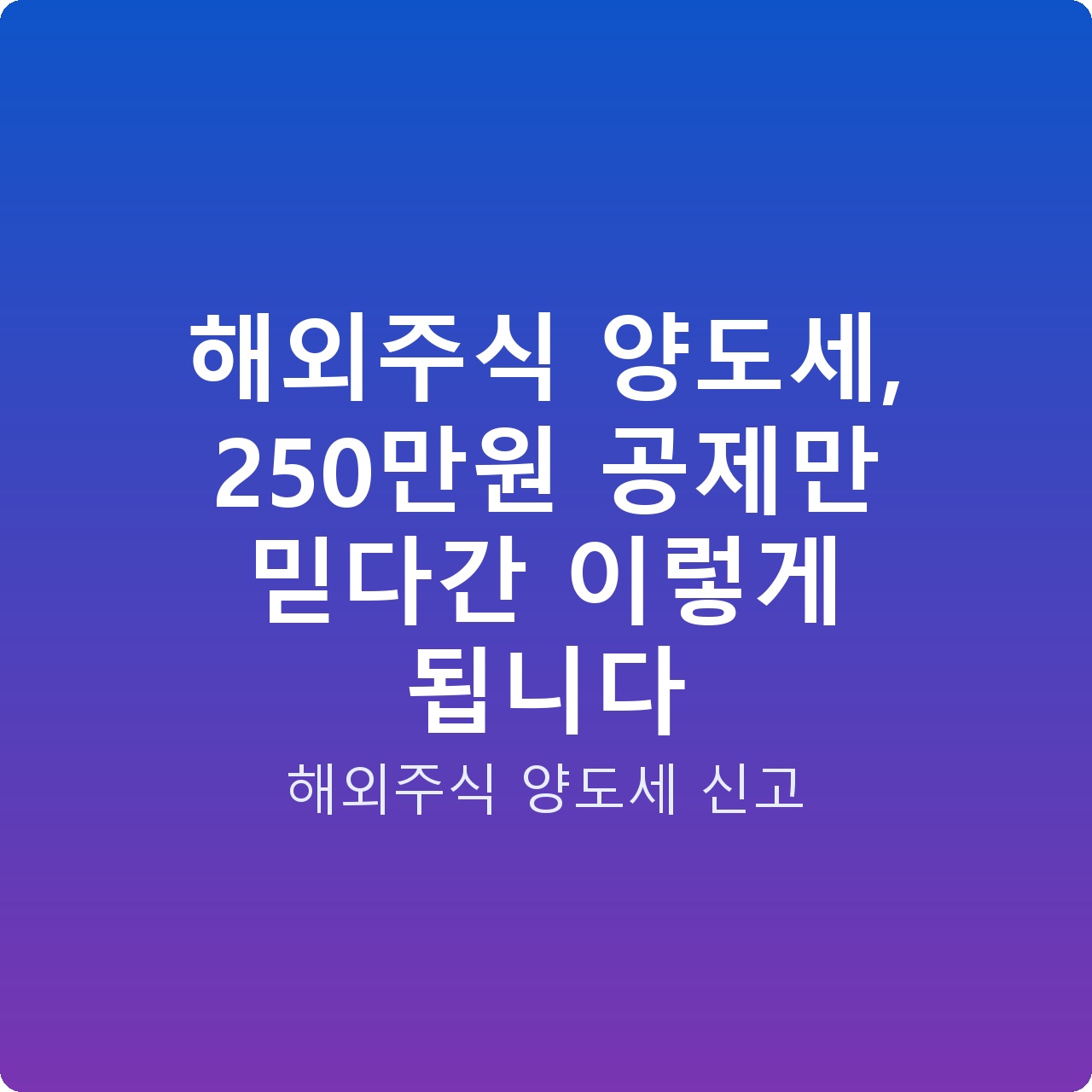 해외주식 양도세, 250만원 공제만 믿다간 이렇게 됩니다