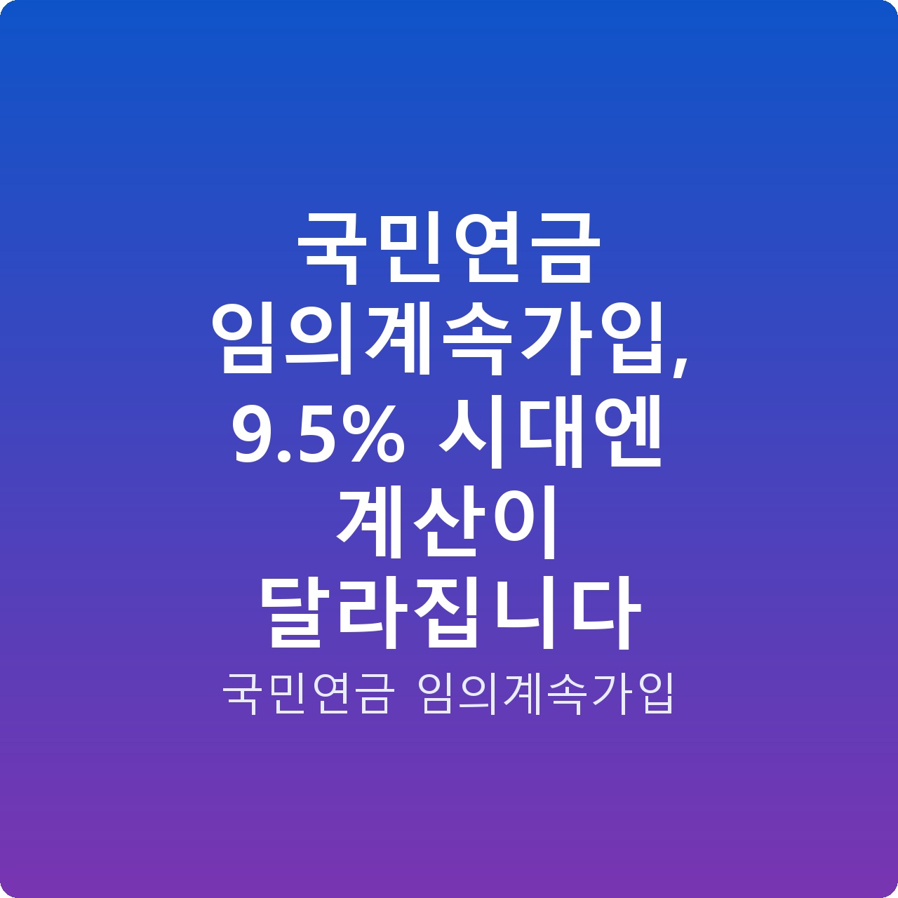 국민연금 임의계속가입, 9.5% 시대엔 계산이 달라집니다