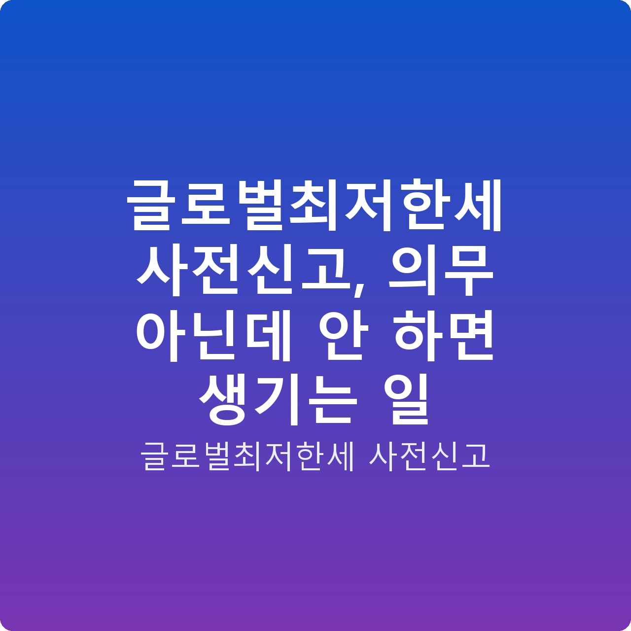 글로벌최저한세 사전신고, 의무 아닌데 안 하면 생기는 일