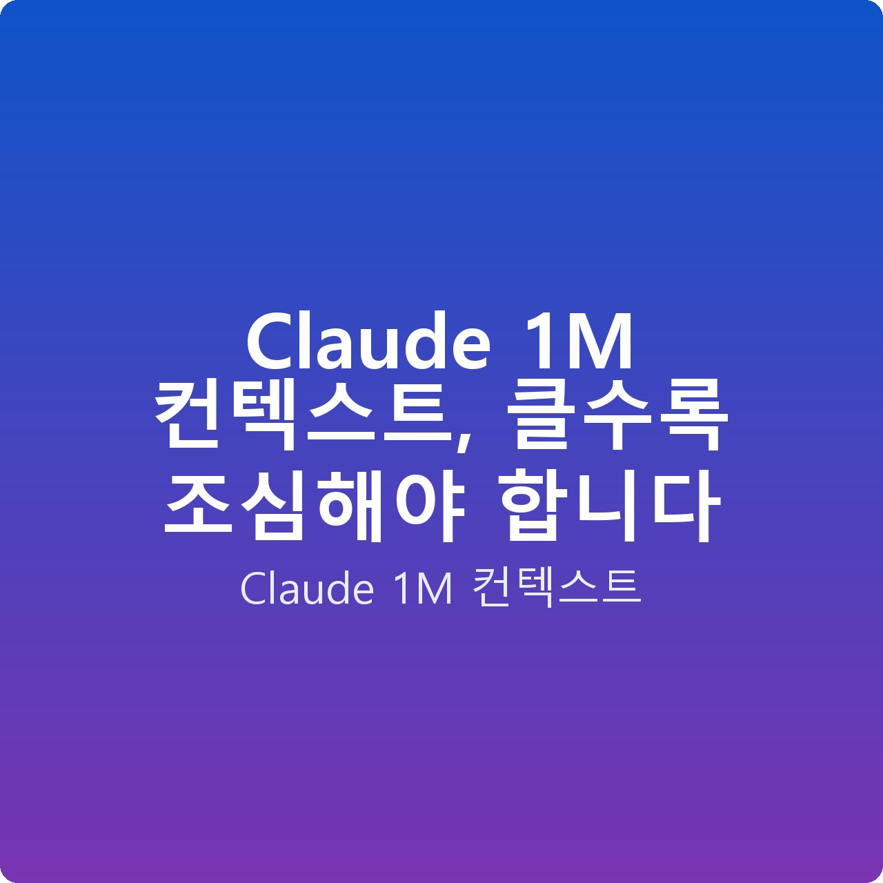 Claude 1M 컨텍스트, 클수록 조심해야 합니다