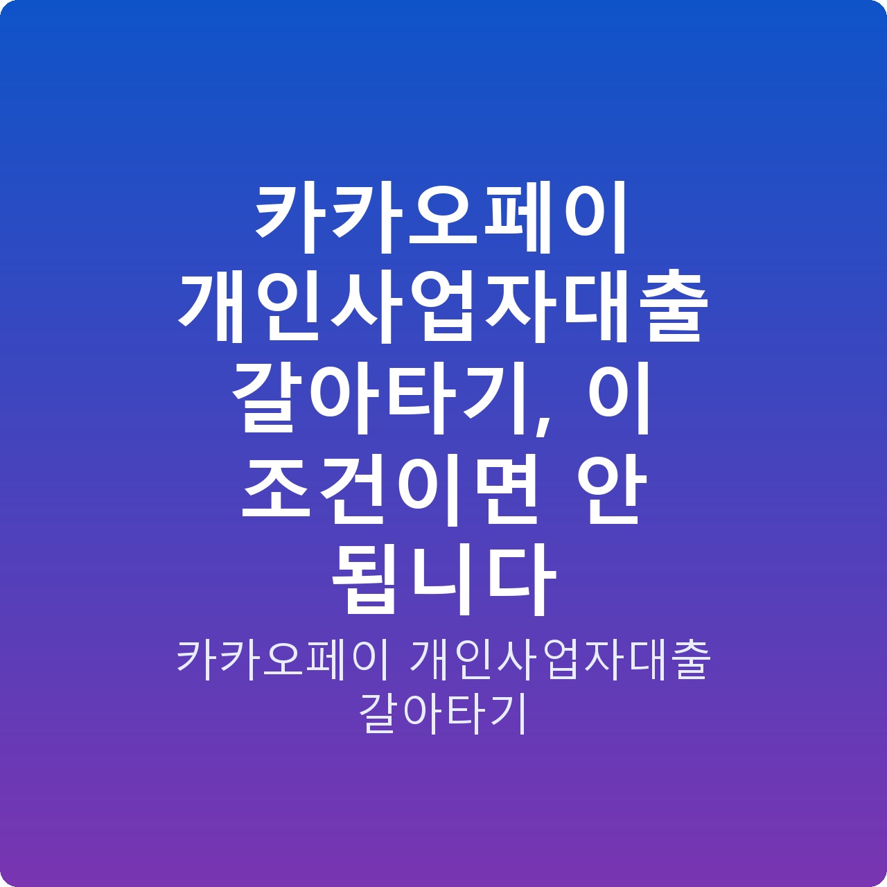 카카오페이 개인사업자대출 갈아타기, 이 조건이면 안 됩니다