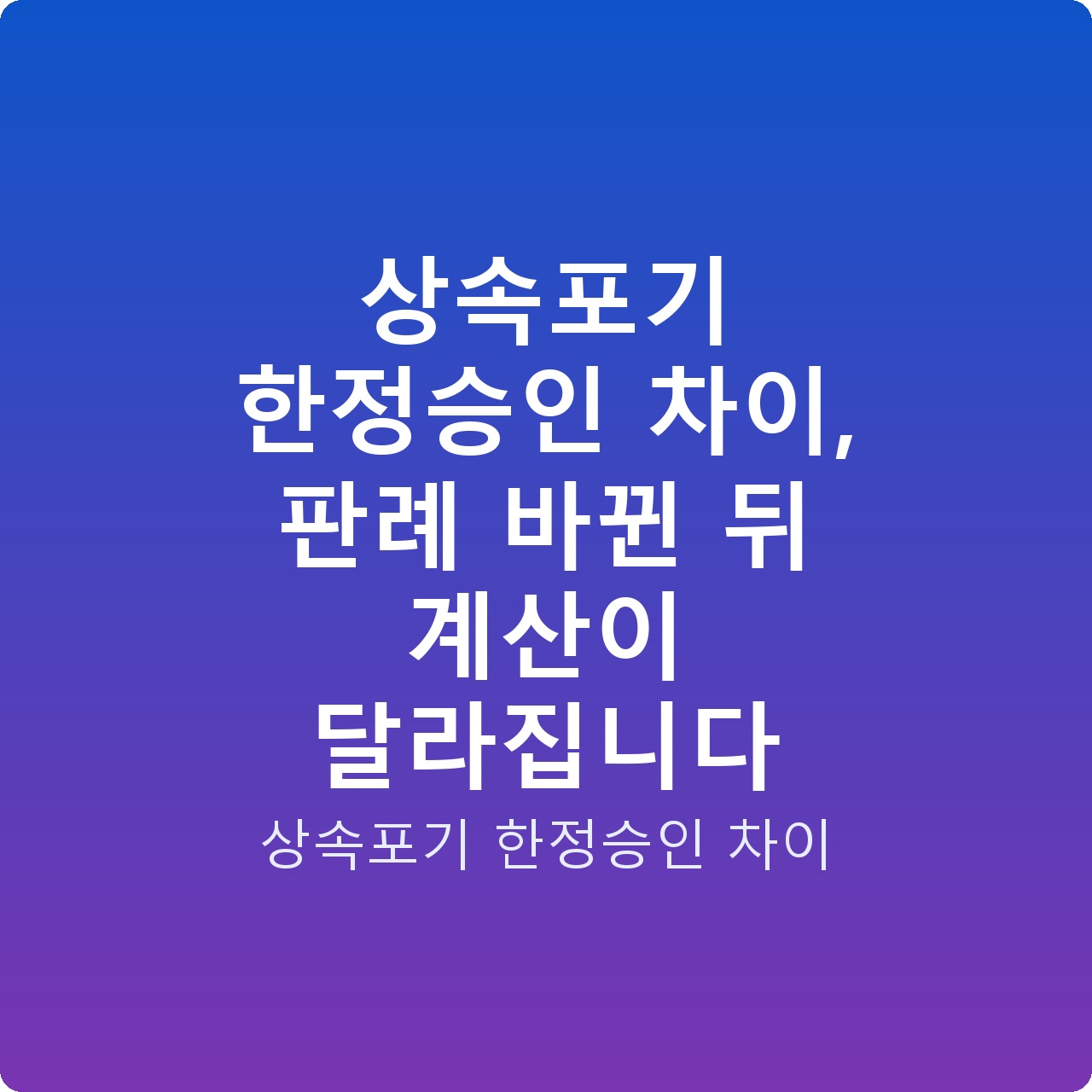상속포기 한정승인 차이, 판례 바뀐 뒤 계산이 달라집니다
