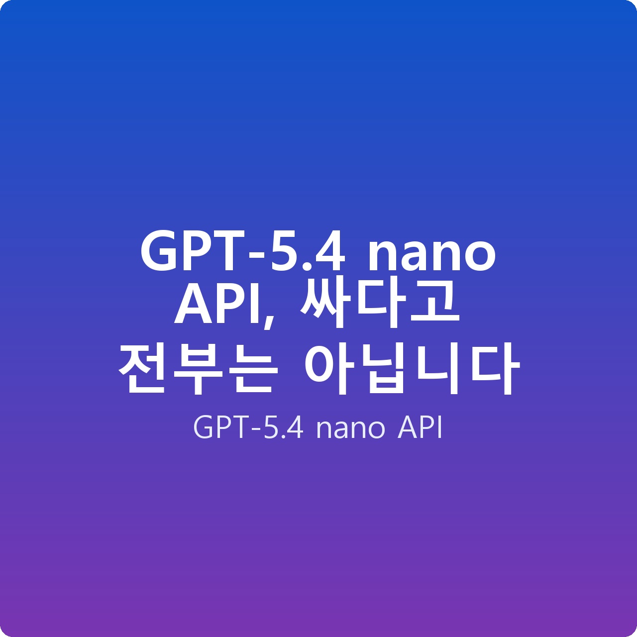 GPT-5.4 nano API, 싸다고 전부는 아닙니다