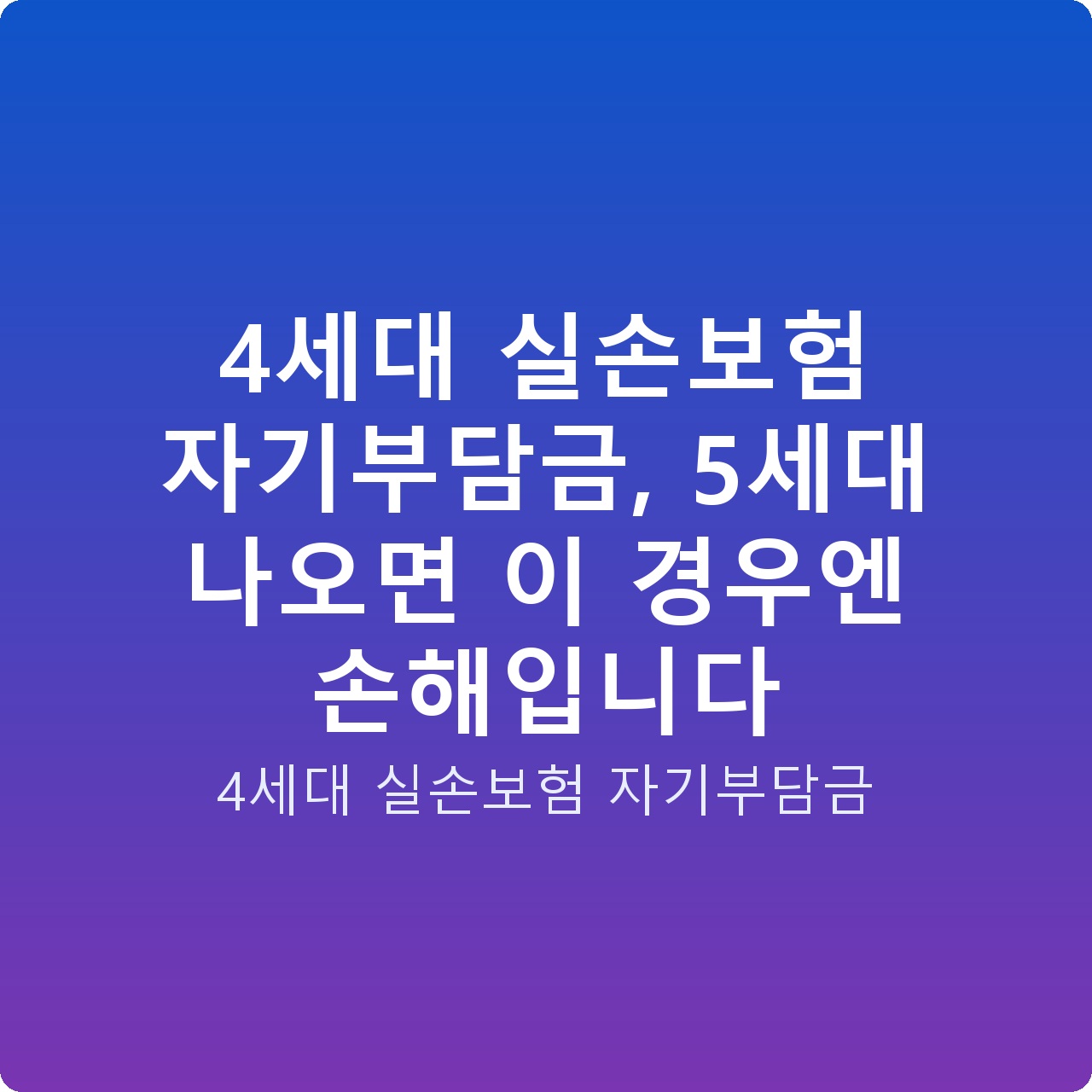 4세대 실손보험 자기부담금, 5세대 나오면 이 경우엔 손해입니다