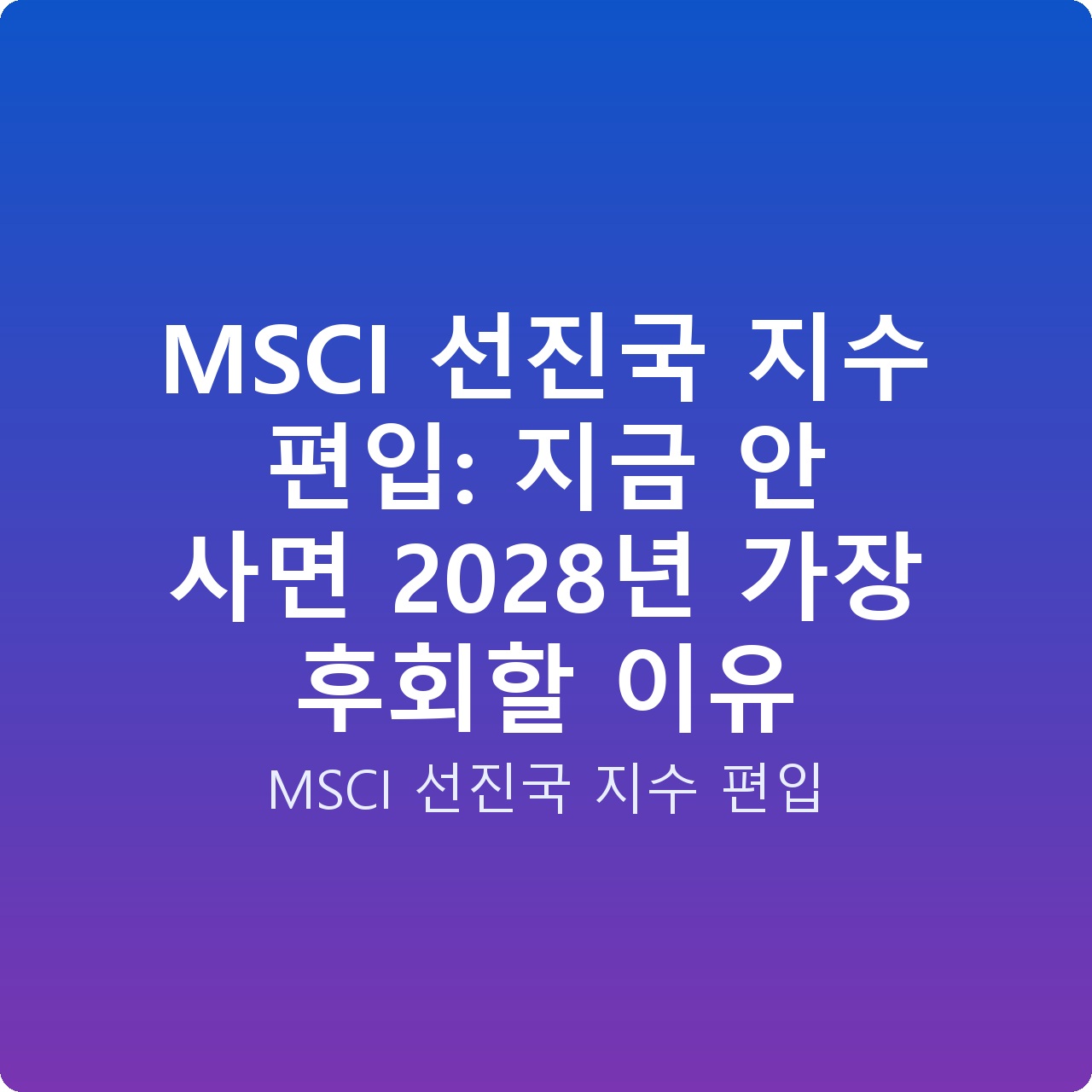 MSCI 선진국 지수 편입: 지금 안 사면 2028년 가장 후회할 이유 MSCI 선진국 지수 편입: 지금 안 사면 2028년 가장 후회할 이유