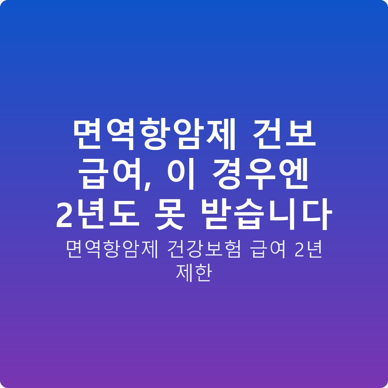 면역항암제 건보 급여, 이 경우엔 2년도 못 받습니다