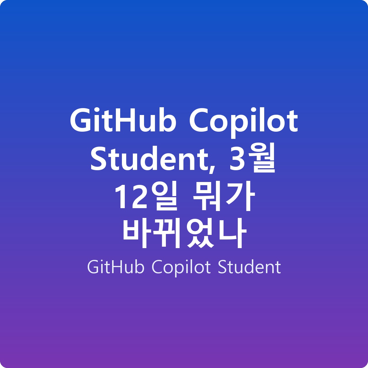 GitHub Copilot Student, 3월 12일 뭐가 바뀌었나