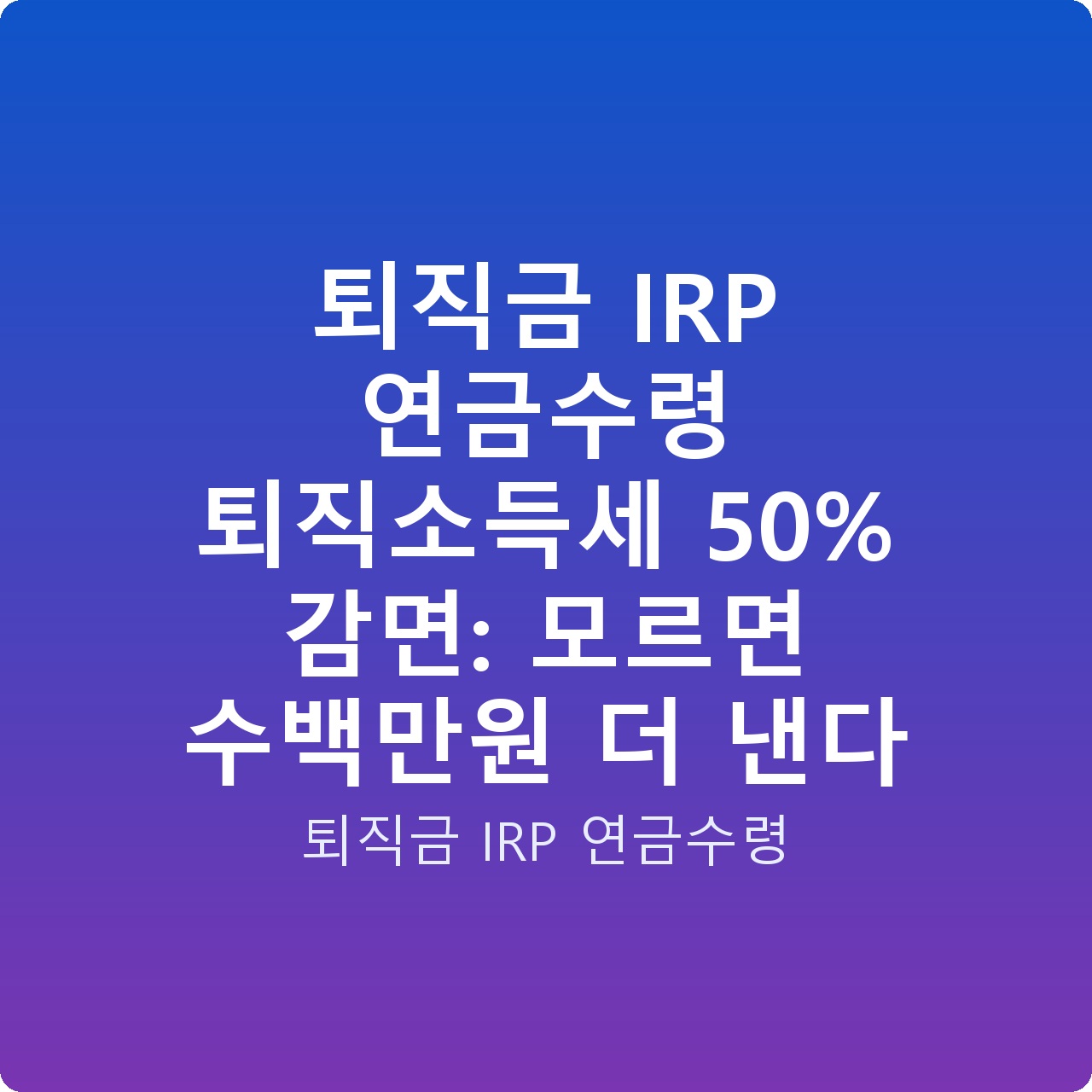 퇴직금 IRP 연금수령 퇴직소득세 50% 감면: 모르면 수백만원 더 낸다