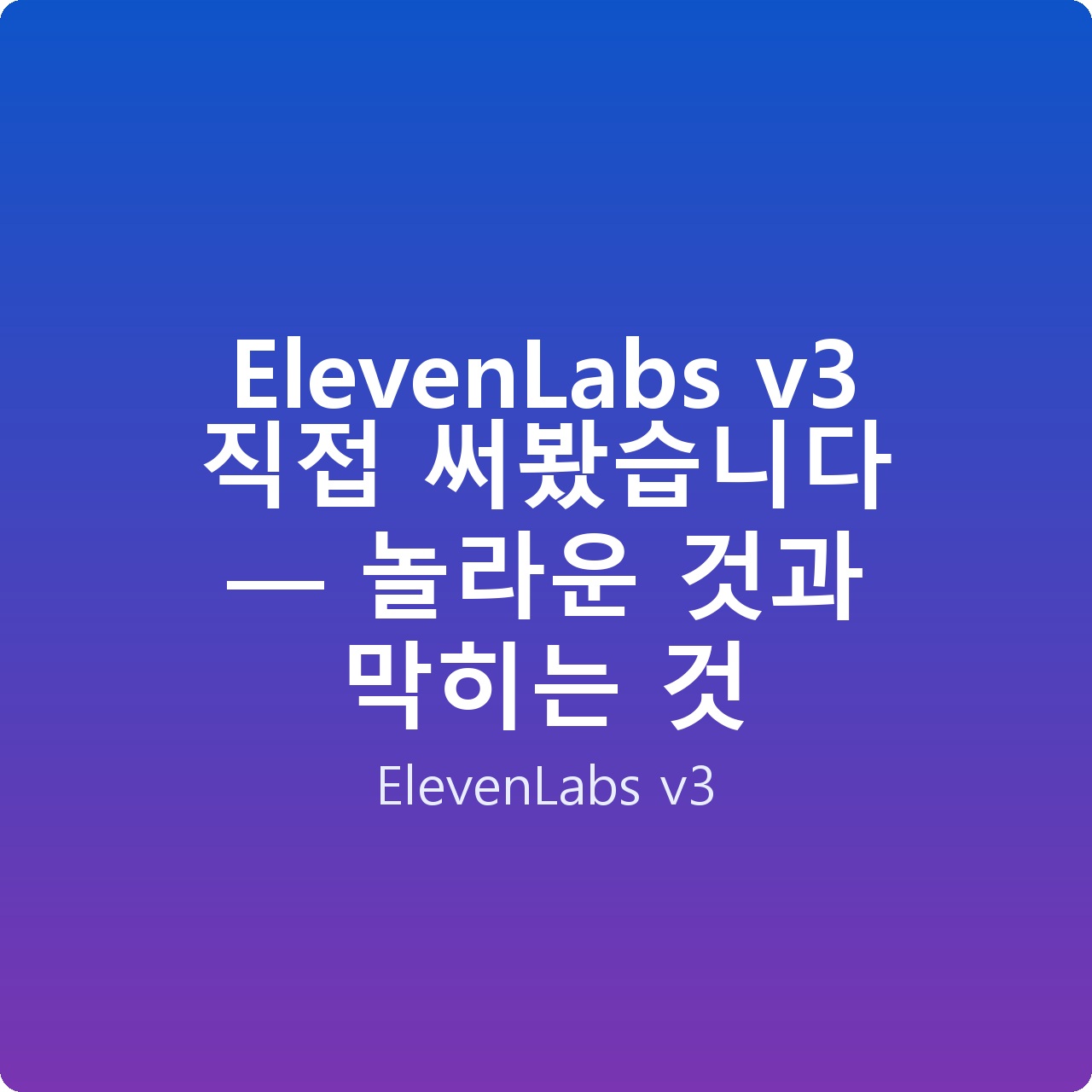 ElevenLabs v3 직접 써봤습니다 — 놀라운 것과 막히는 것